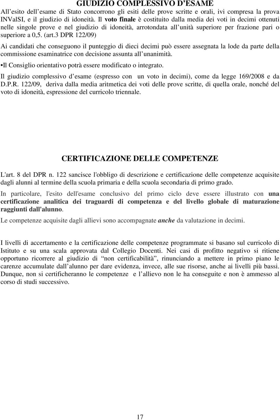 3 DPR 122/09) Ai candidati che conseguono il punteggio di dieci decimi può essere assegnata la lode da parte della commissione esaminatrice con decisione assunta all unanimità.