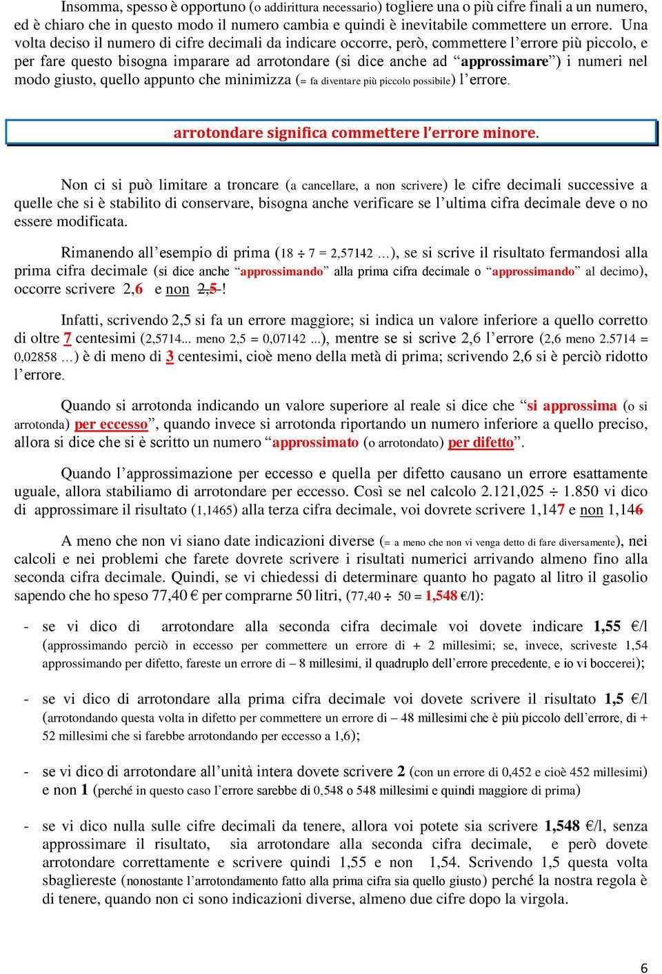 Una volta deciso il numero di cifre decimali da indicare occorre, però, commettere l errore più piccolo, e per fare questo bisogna imparare ad arrotondare (si dice anche ad approssimare ) i numeri