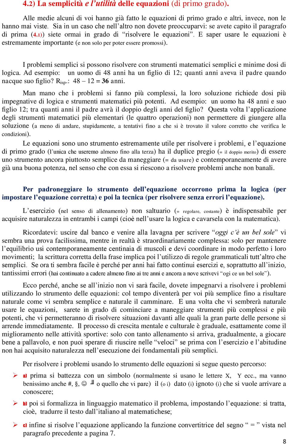 E saper usare le equazioni è estremamente importante (e non solo per poter essere promossi). I problemi semplici si possono risolvere con strumenti matematici semplici e minime dosi di logica.