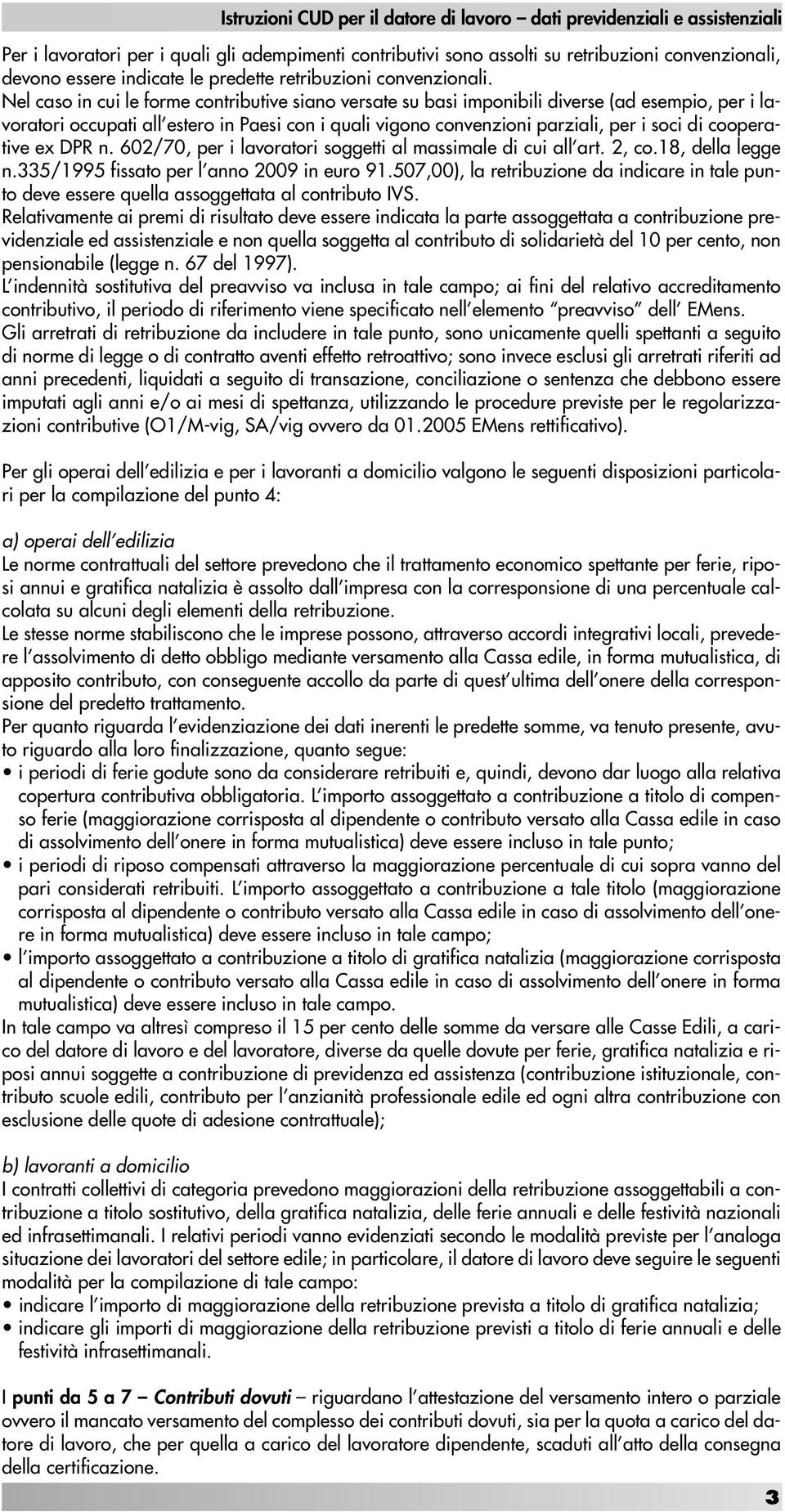 Nel caso in cui le forme contributive siano versate su basi imponibili diverse (ad esempio, per i lavoratori occupati all estero in Paesi con i quali vigono convenzioni parziali, per i soci di