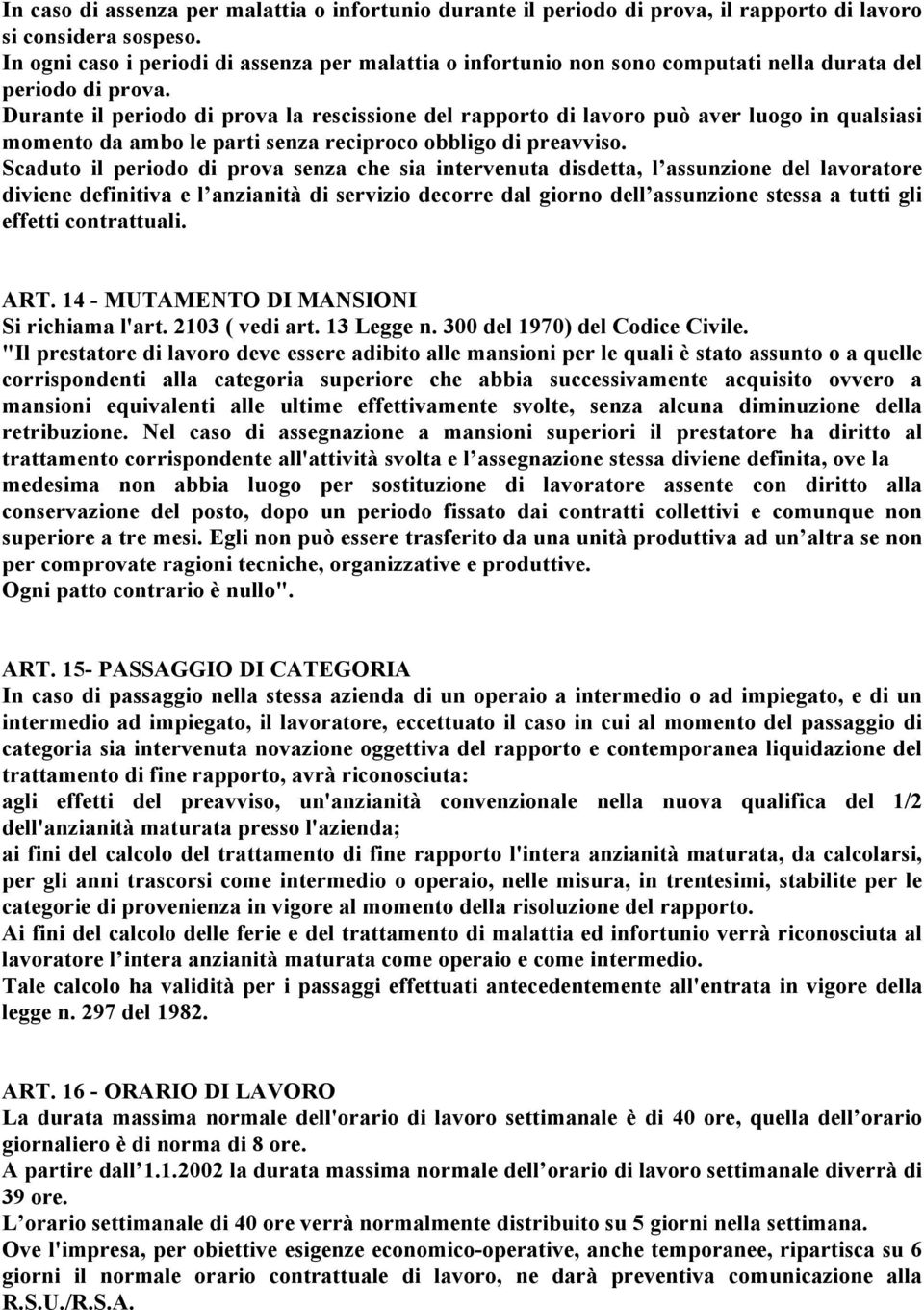 Durante il periodo di prova la rescissione del rapporto di lavoro può aver luogo in qualsiasi momento da ambo le parti senza reciproco obbligo di preavviso.