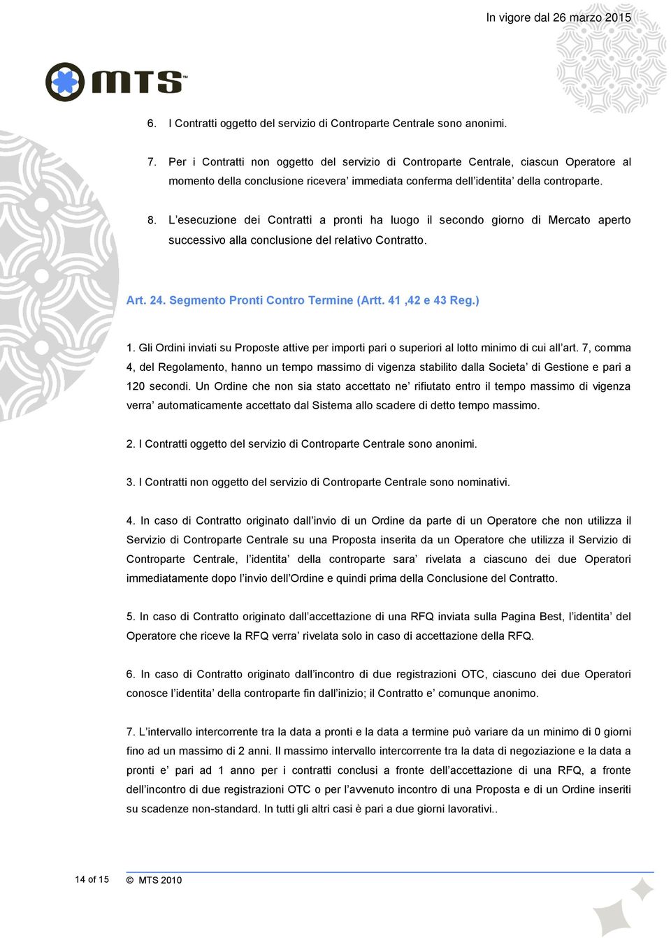 L esecuzione dei Contratti a pronti ha luogo il secondo giorno di Mercato aperto successivo alla conclusione del relativo Contratto. Art. 24. Segmento Pronti Contro Termine (Artt. 41,42 e 43 Reg.) 1.