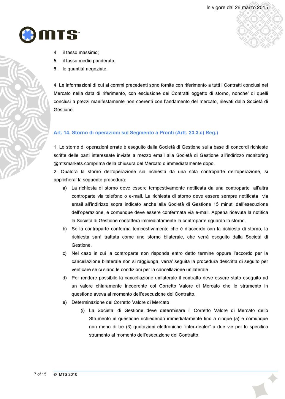 quelli conclusi a prezzi manifestamente non coerenti con l andamento del mercato, rilevati dalla Società di Gestione. Art. 14. Storno di operazioni sul Segmento a Pronti (Artt. 23.3.c) Reg.) 1.