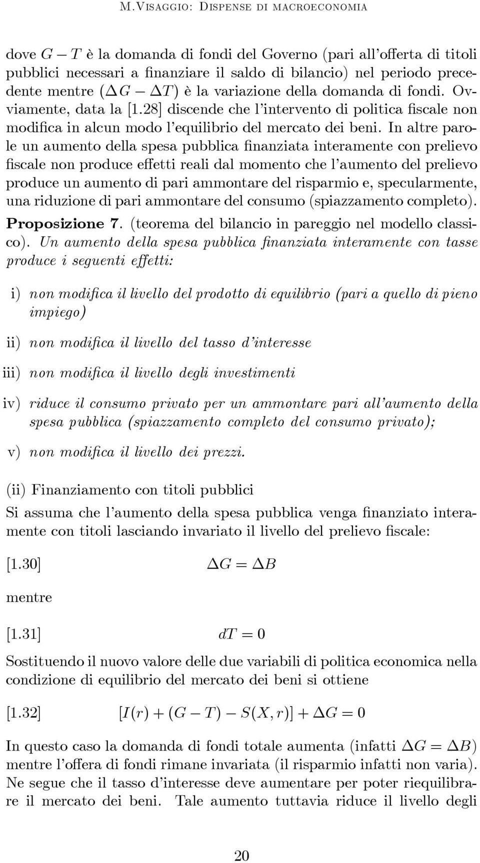 In altre parole un aumento della spesa pubblica finanziata interamente con prelievo fiscale non produce effetti reali dal momento che l aumento del prelievo produce un aumento di pari ammontare del