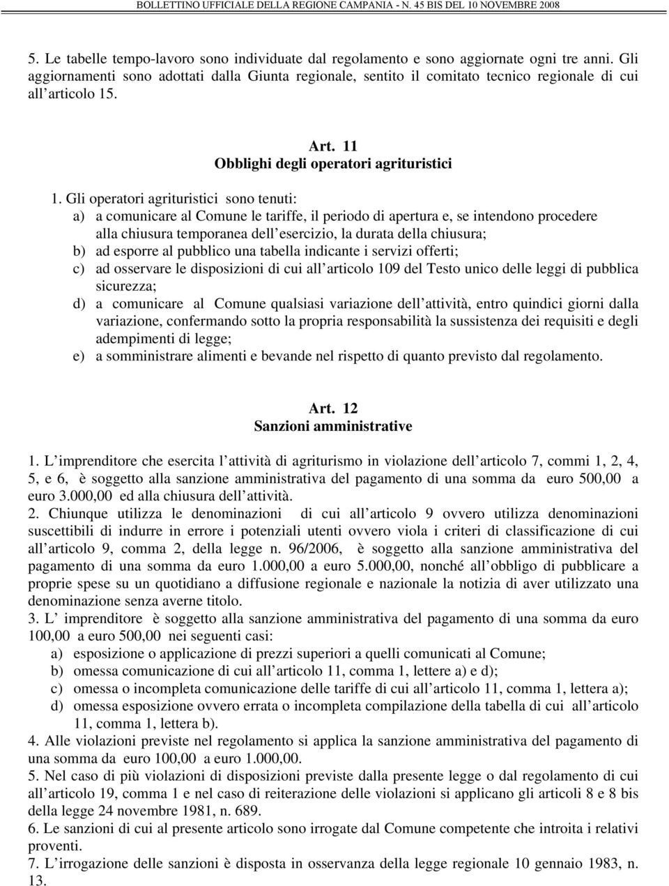 Gli operatori agrituristici sono tenuti: a) a comunicare al Comune le tariffe, il periodo di apertura e, se intendono procedere alla chiusura temporanea dell esercizio, la durata della chiusura; b)