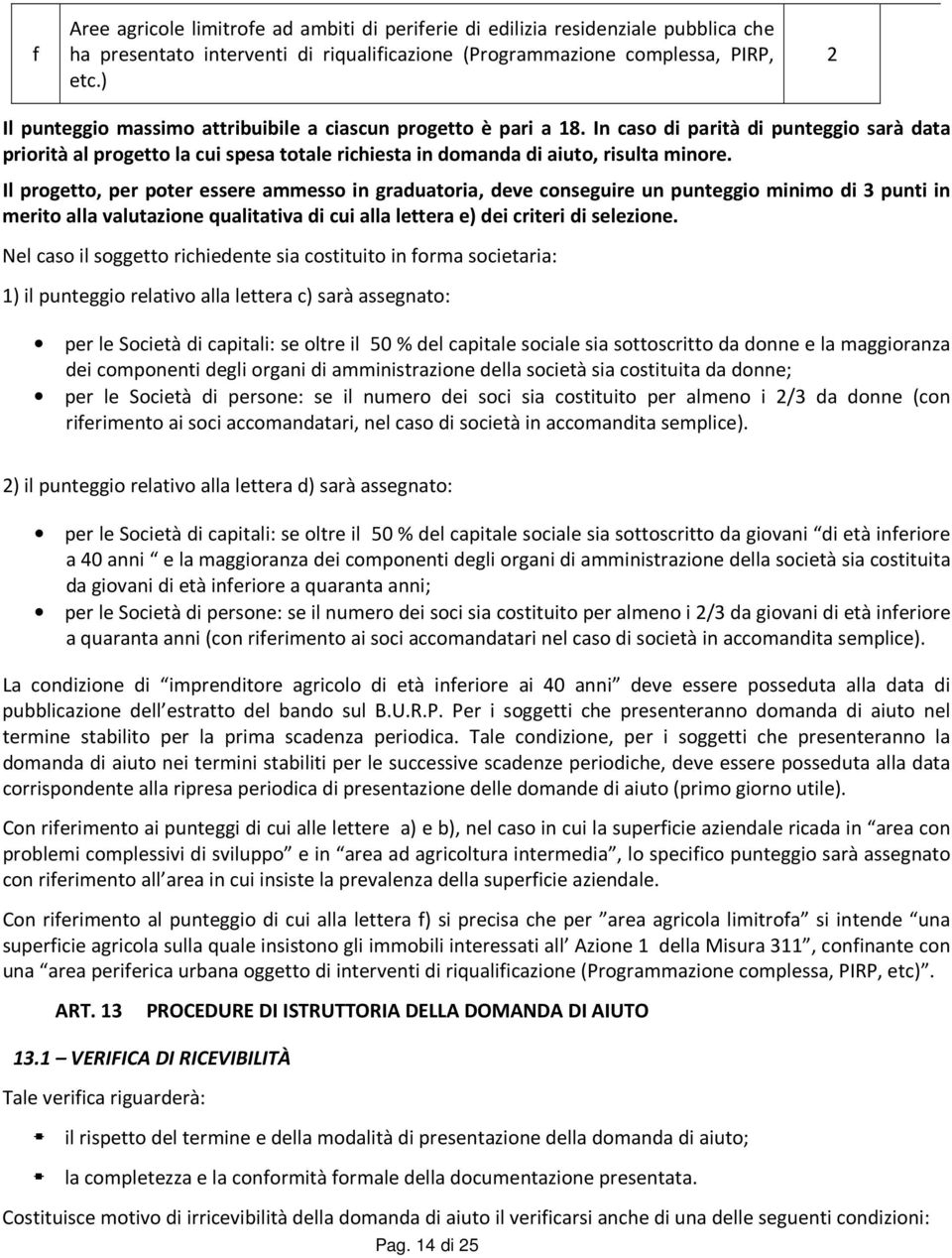 Il progetto, per poter essere ammesso in graduatoria, deve conseguire un punteggio minimo di 3 punti in merito alla valutazione qualitativa di cui alla lettera e) dei criteri di selezione.