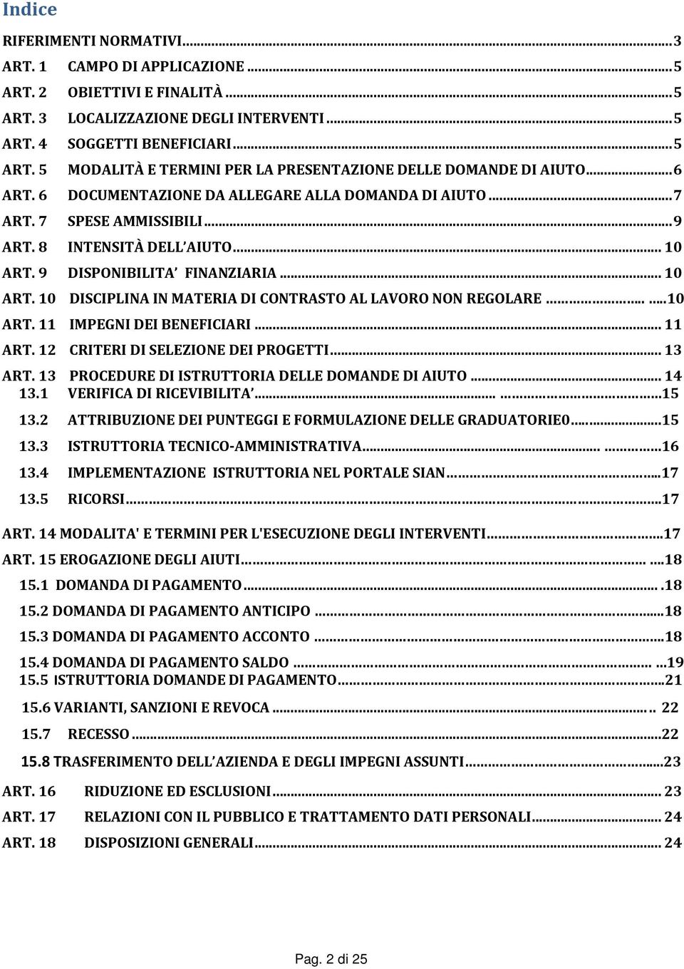 ...10 ART. 11 IMPEGNI DEI BENEFICIARI...11 ART. 12 CRITERI DI SELEZIONE DEI PROGETTI...13 ART. 13 PROCEDURE DI ISTRUTTORIA DELLE DOMANDE DI AIUTO...14 13.1 VERIFICA DI RICEVIBILITA... 15 13.