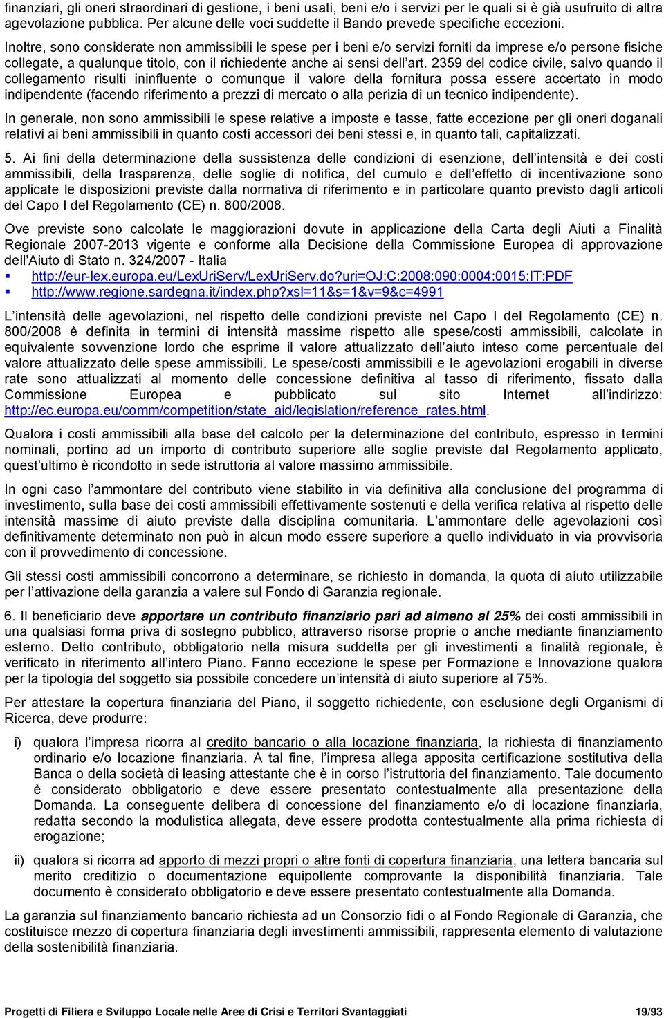 Inoltre, sono considerate non ammissibili le spese per i beni e/o servizi forniti da imprese e/o persone fisiche collegate, a qualunque titolo, con il richiedente anche ai sensi dell art.