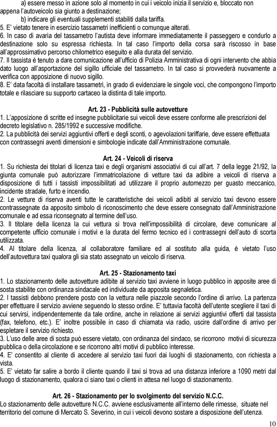 In caso di avaria del tassametro l autista deve informare immediatamente il passeggero e condurlo a destinazione solo su espressa richiesta.