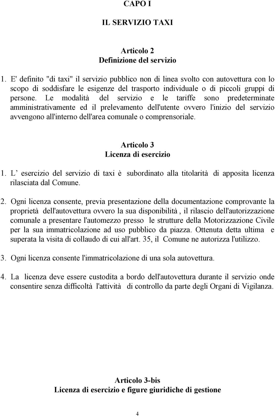 Le modalità del servizio e le tariffe sono predeterminate amministrativamente ed il prelevamento dell'utente ovvero l'inizio del servizio avvengono all'interno dell'area comunale o comprensoriale.