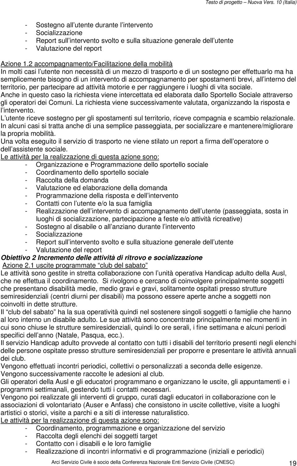 accompagnamento per spostamenti brevi, all interno del territorio, per partecipare ad attività motorie e per raggiungere i luoghi di vita sociale.