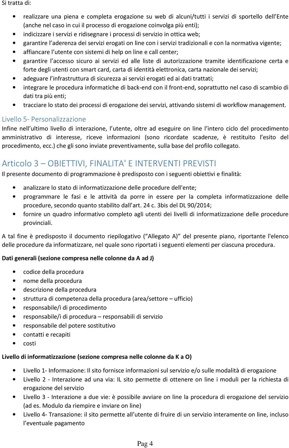 help on line e call center; garantire l accesso sicuro ai servizi ed alle liste di autorizzazione tramite identificazione certa e forte degli utenti con smart card, carta di identità elettronica,