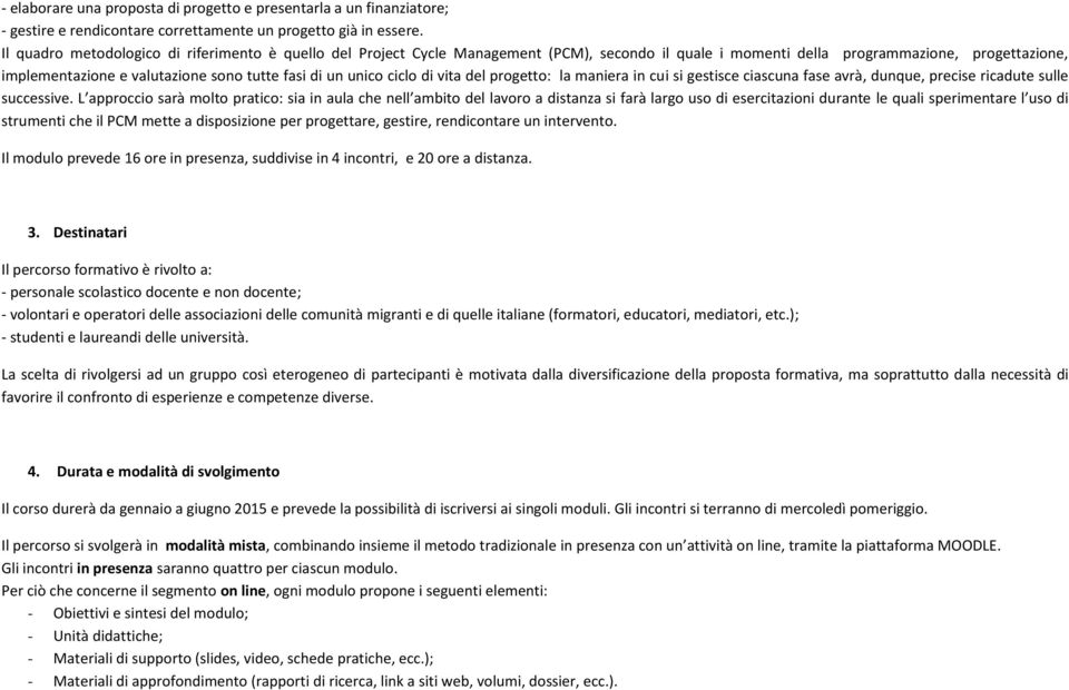 unico ciclo di vita del progetto: la maniera in cui si gestisce ciascuna fase avrà, dunque, precise ricadute sulle successive.