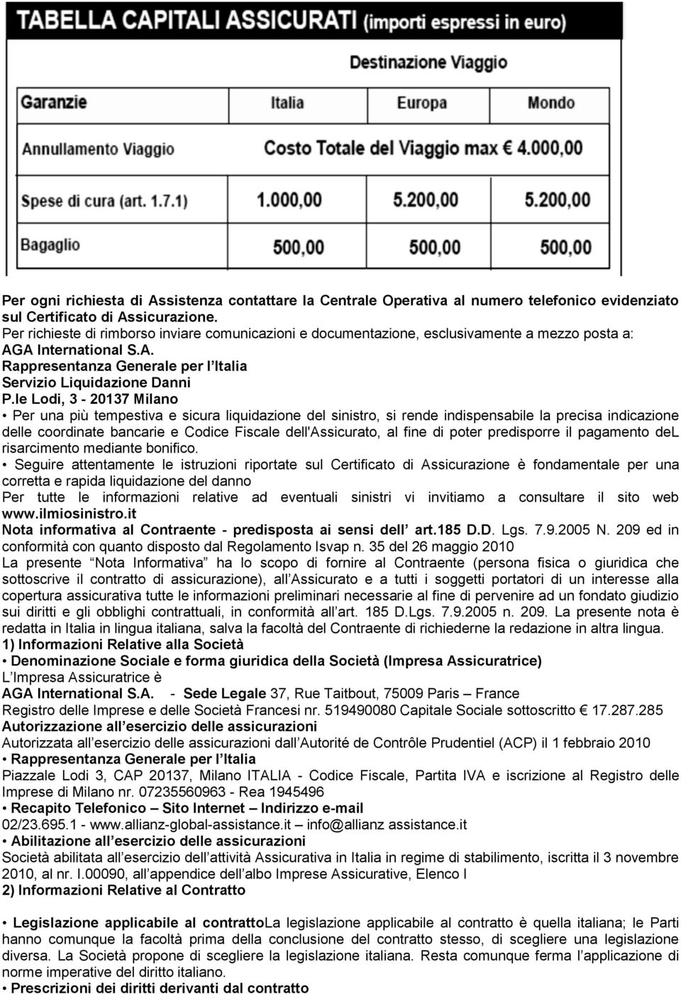 le Lodi, 3-20137 Milano Per una più tempestiva e sicura liquidazione del sinistro, si rende indispensabile la precisa indicazione delle coordinate bancarie e Codice Fiscale dell'assicurato, al fine