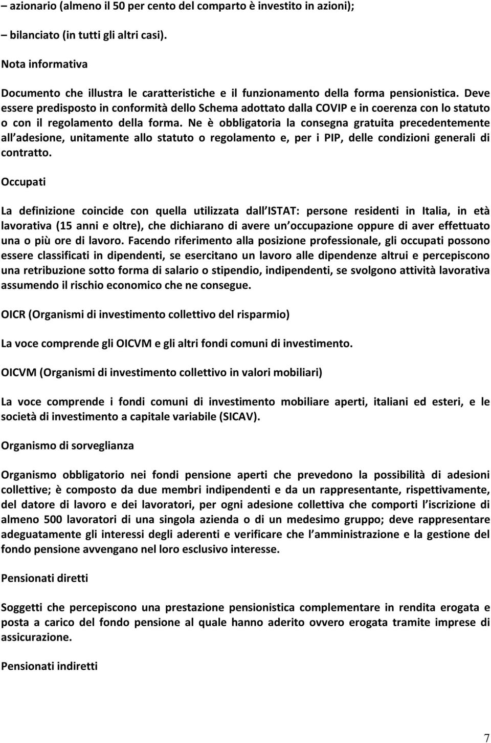 Deve essere predisposto in conformità dello Schema adottato dalla COVIP e in coerenza con lo statuto o con il regolamento della forma.