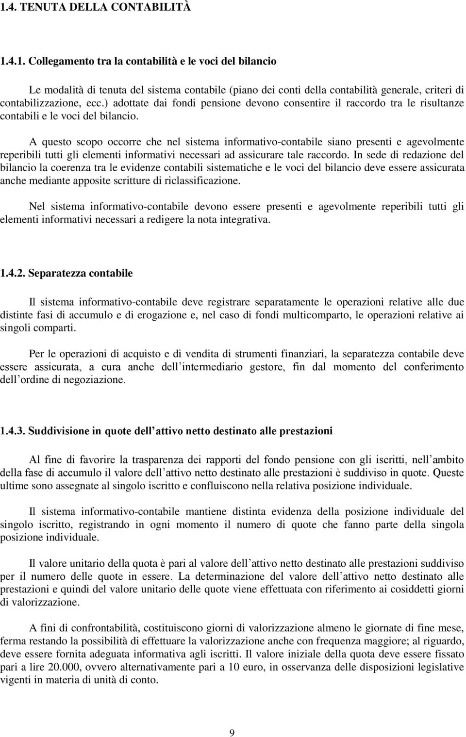 A questo scopo occorre che nel sistema informativo-contabile siano presenti e agevolmente reperibili tutti gli elementi informativi necessari ad assicurare tale raccordo.