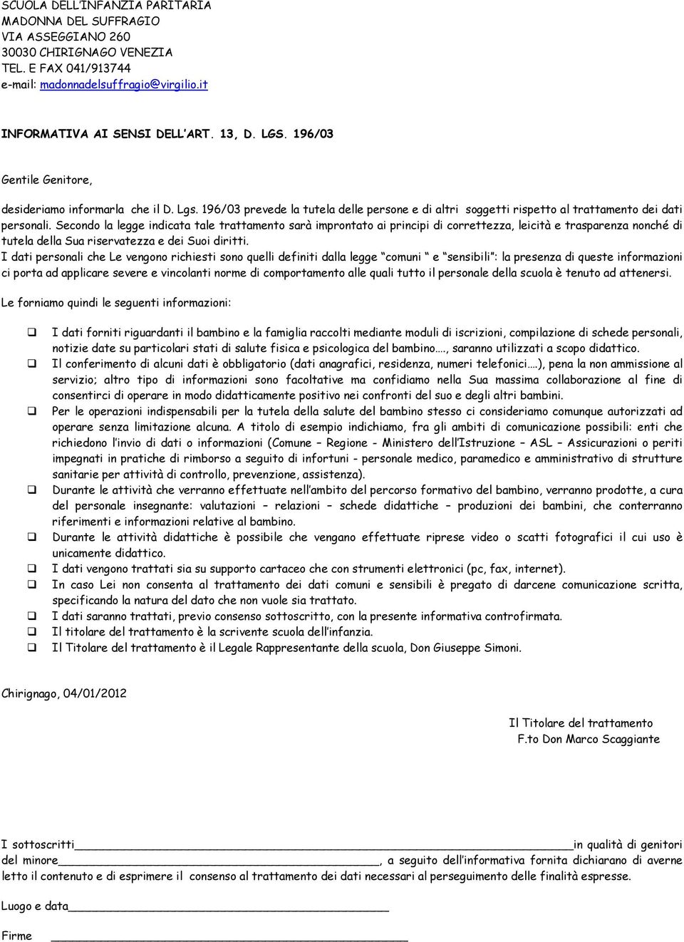 Secnd la legge indicata tale trattament sarà imprntat ai principi di crrettezza, leicità e trasparenza nnché di tutela della Sua riservatezza e dei Sui diritti.