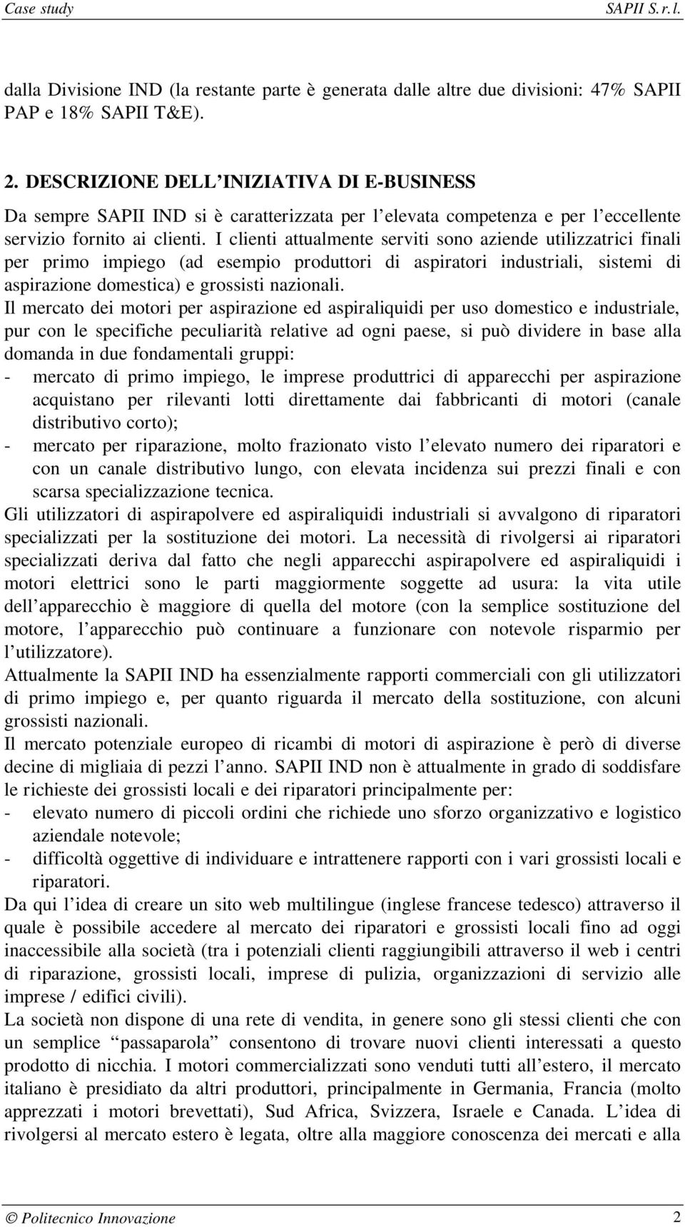 I clienti attualmente serviti sono aziende utilizzatrici finali per primo impiego (ad esempio produttori di aspiratori industriali, sistemi di aspirazione domestica) e grossisti nazionali.