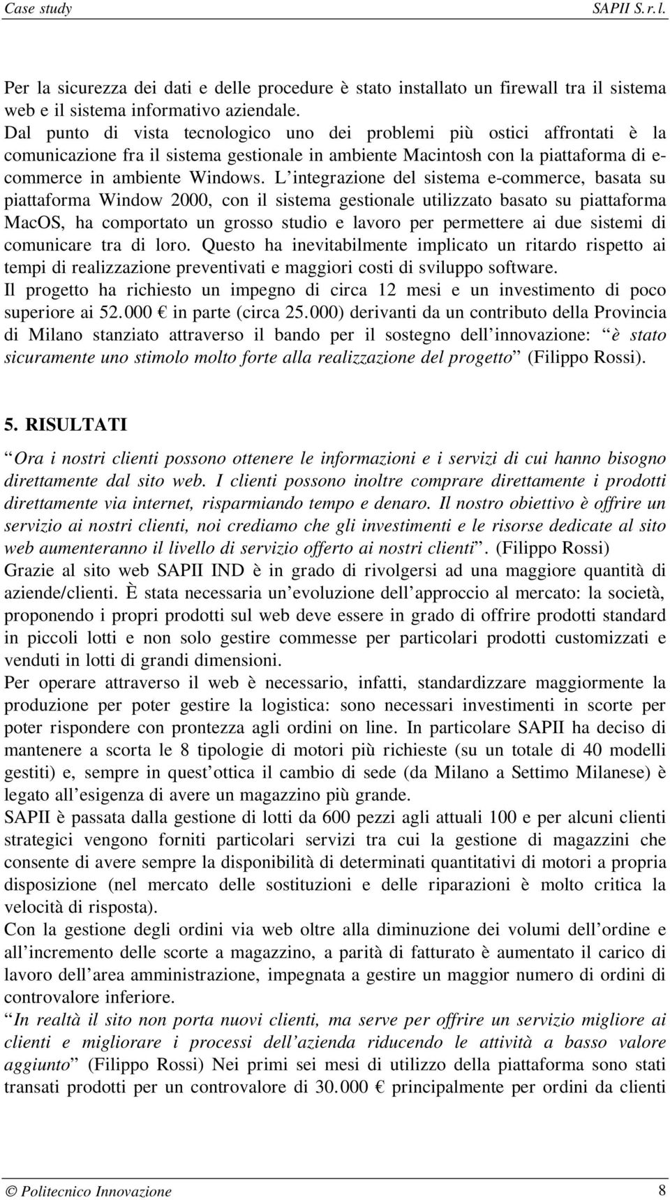 L integrazione del sistema e-commerce, basata su piattaforma Window 2000, con il sistema gestionale utilizzato basato su piattaforma MacOS, ha comportato un grosso studio e lavoro per permettere ai