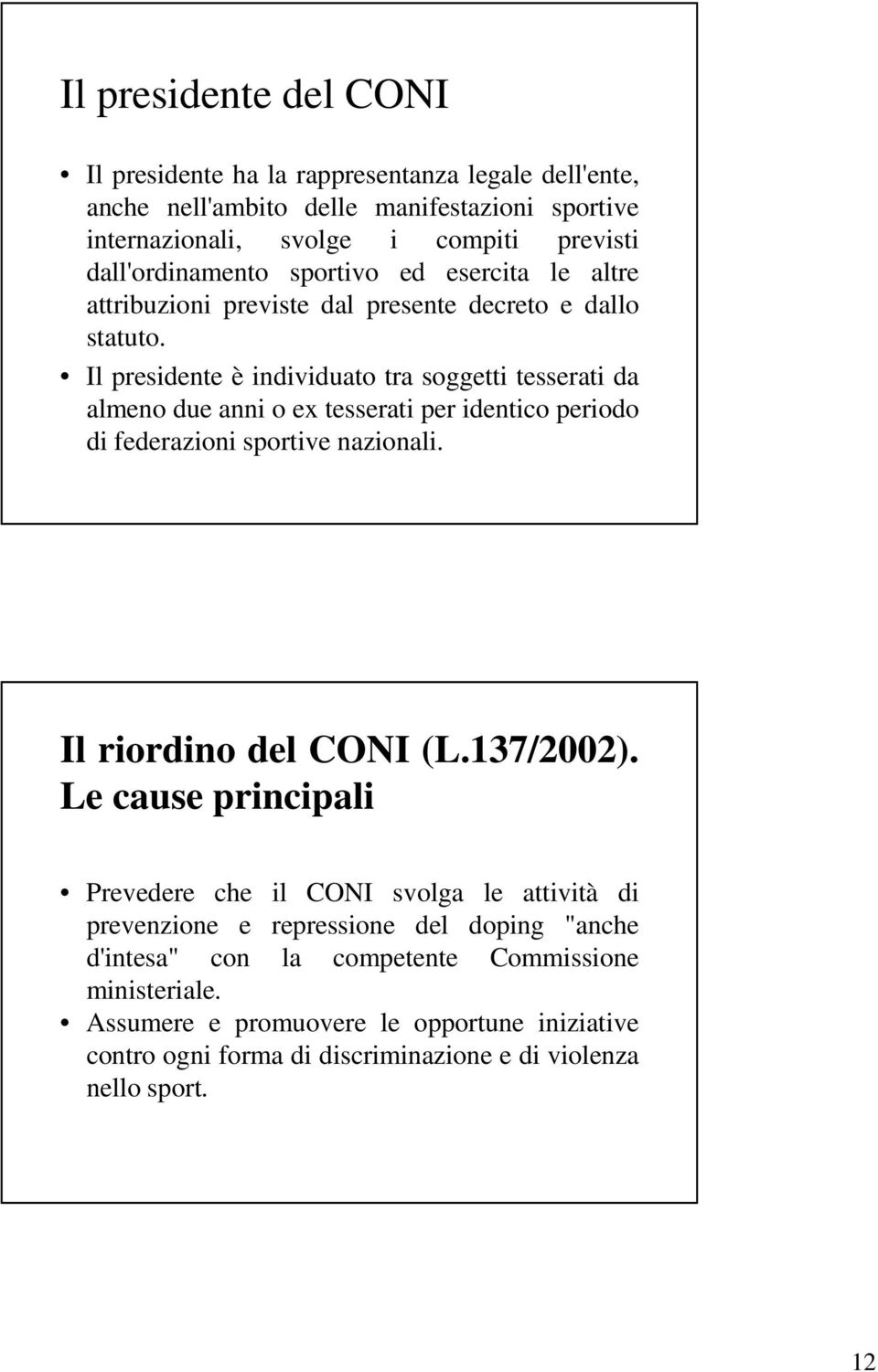 Il presidente è individuato tra soggetti tesserati da almeno due anni o ex tesserati per identico periodo di federazioni sportive nazionali. Il riordino del CONI (L.137/2002).