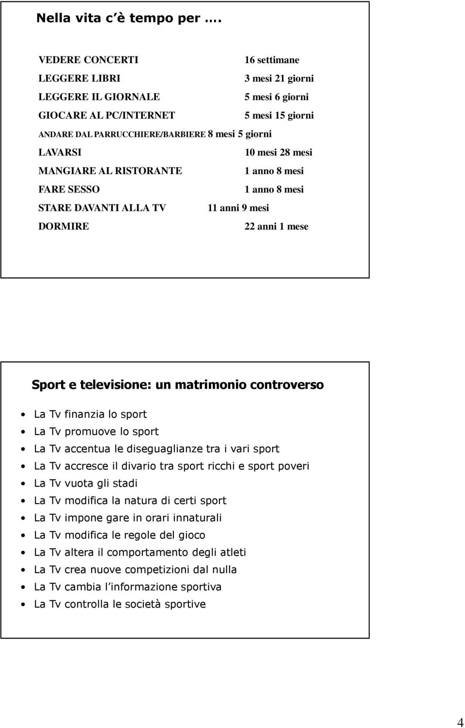 mesi 28 mesi MANGIARE AL RISTORANTE 1 anno 8 mesi FARE SESSO 1 anno 8 mesi STARE DAVANTI ALLA TV 11 anni 9 mesi DORMIRE 22 anni 1 mese Sport e televisione: un matrimonio controverso La Tv finanzia lo