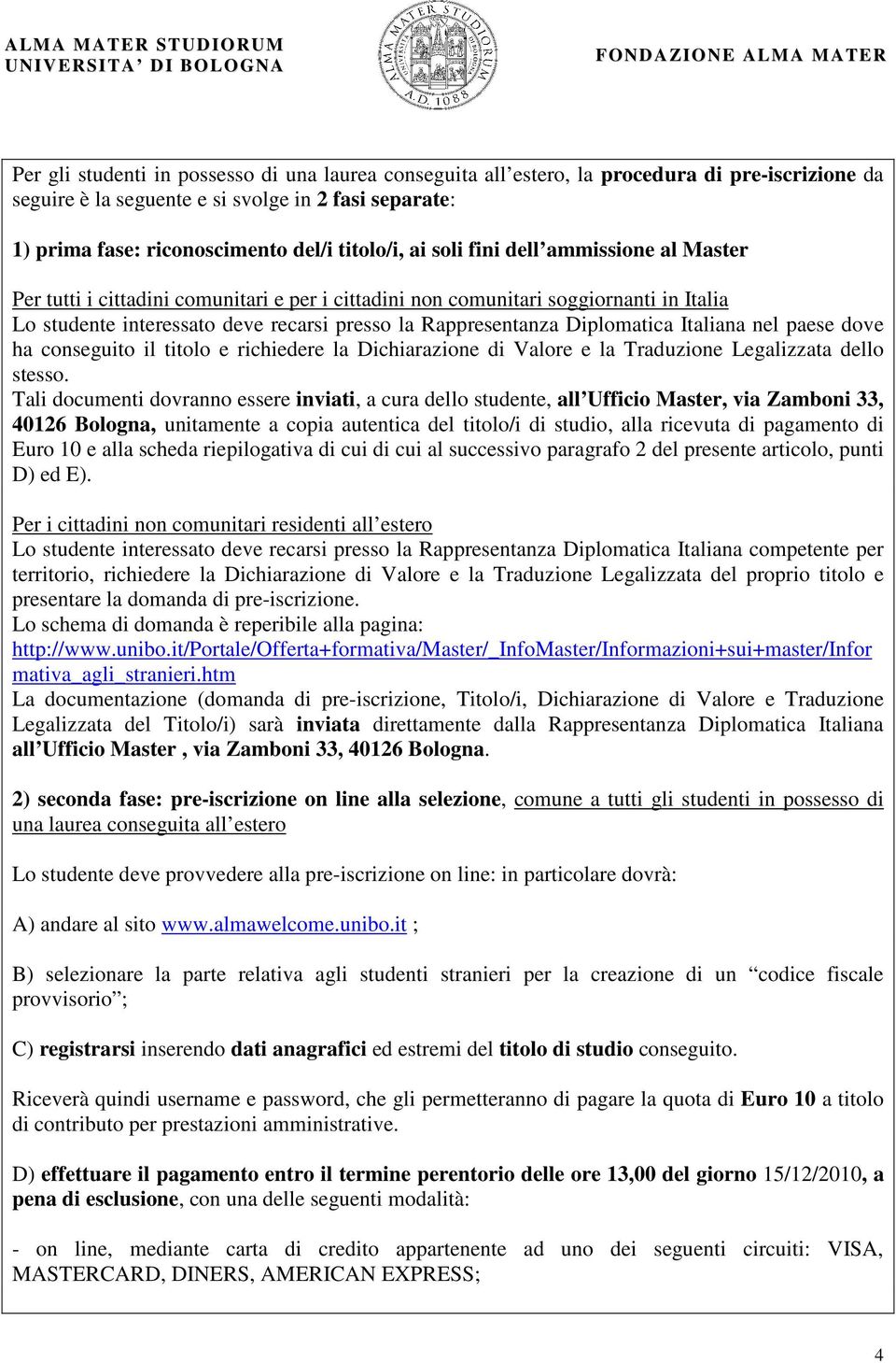 Diplomatica Italiana nel paese dove ha conseguito il titolo e richiedere la Dichiarazione di Valore e la Traduzione Legalizzata dello stesso.