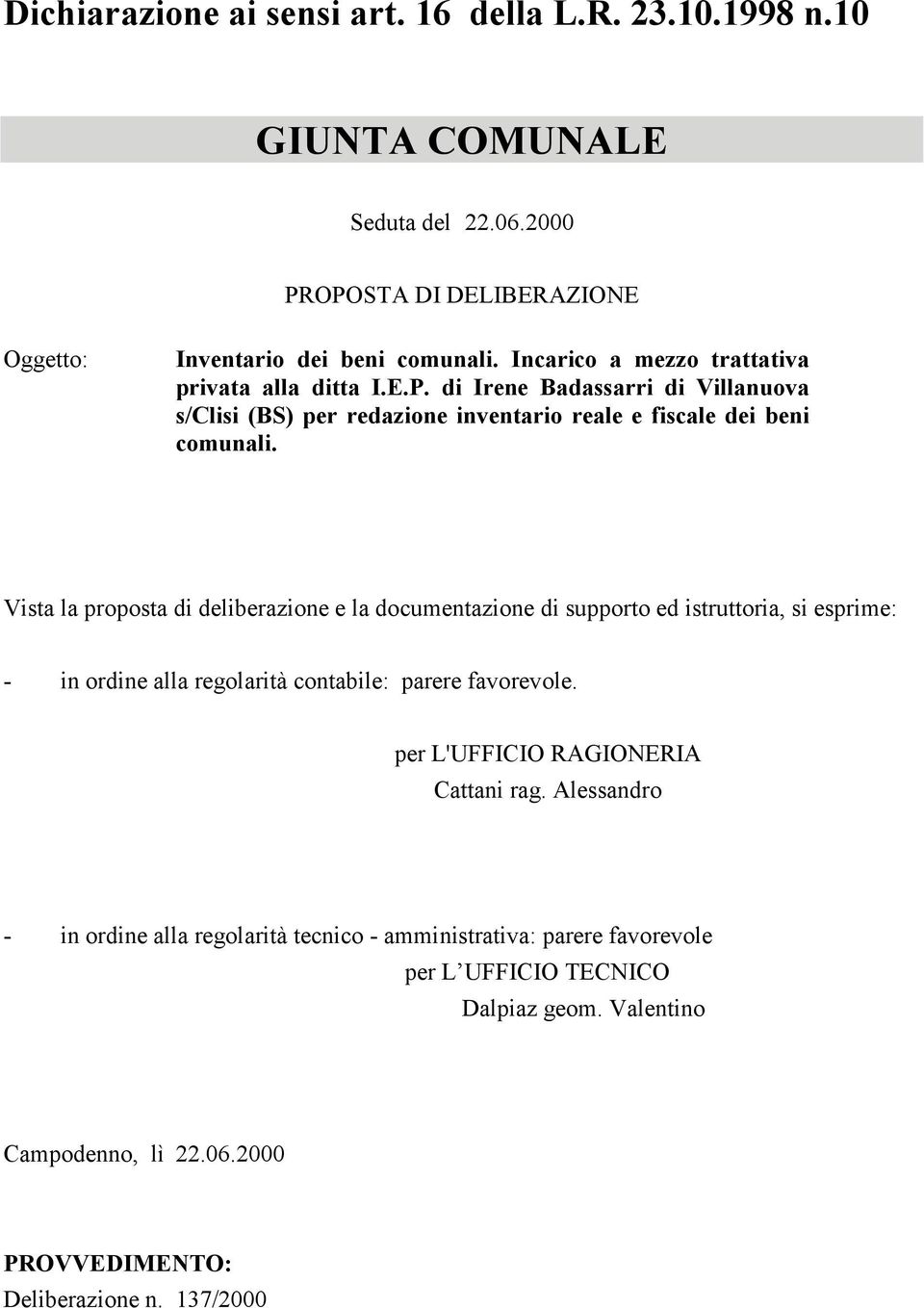 Vista la proposta di deliberazione e la documentazione di supporto ed istruttoria, si esprime: - in ordine alla regolarità contabile: parere favorevole.