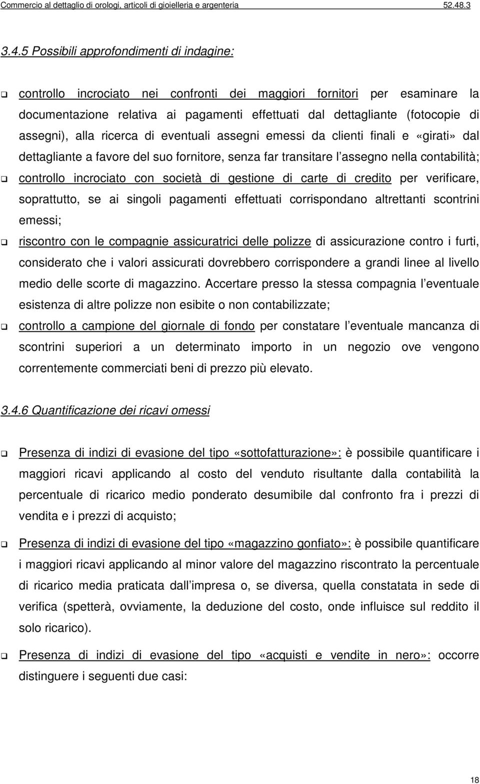 società di gestione di carte di credito per verificare, soprattutto, se ai singoli pagamenti effettuati corrispondano altrettanti scontrini emessi; riscontro con le compagnie assicuratrici delle