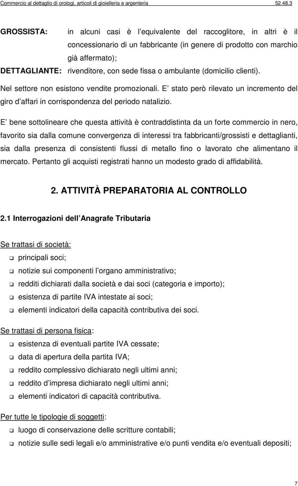 E bene sottolineare che questa attività è contraddistinta da un forte commercio in nero, favorito sia dalla comune convergenza di interessi tra fabbricanti/grossisti e dettaglianti, sia dalla