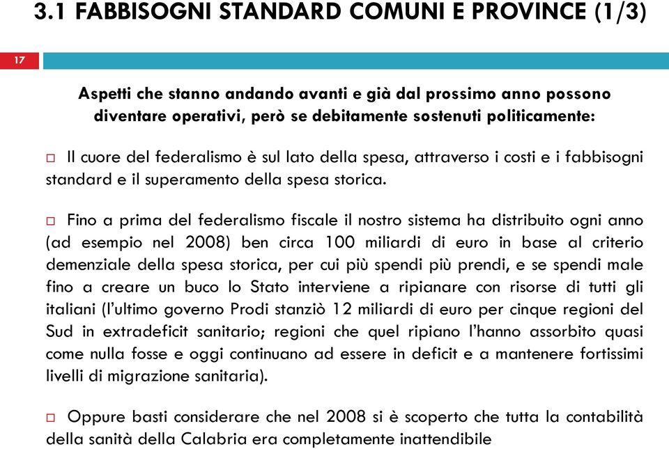 Fino a prima del federalismo fiscale il nostro sistema ha distribuito ogni anno (ad esempio nel 2008) ben circa 100 miliardi di euro in base al criterio demenziale della spesa storica, per cui più