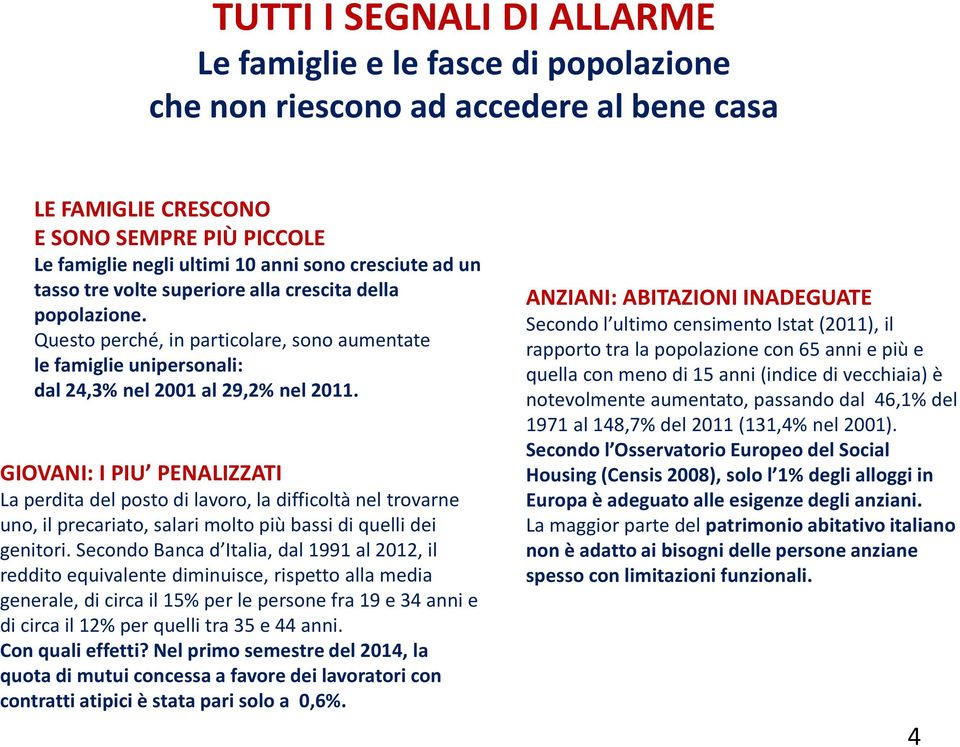 GIOVANI: I PIU PENALIZZATI La perdita del posto di lavoro, la difficoltà nel trovarne uno, il precariato, salari molto più bassi di quelli dei genitori.