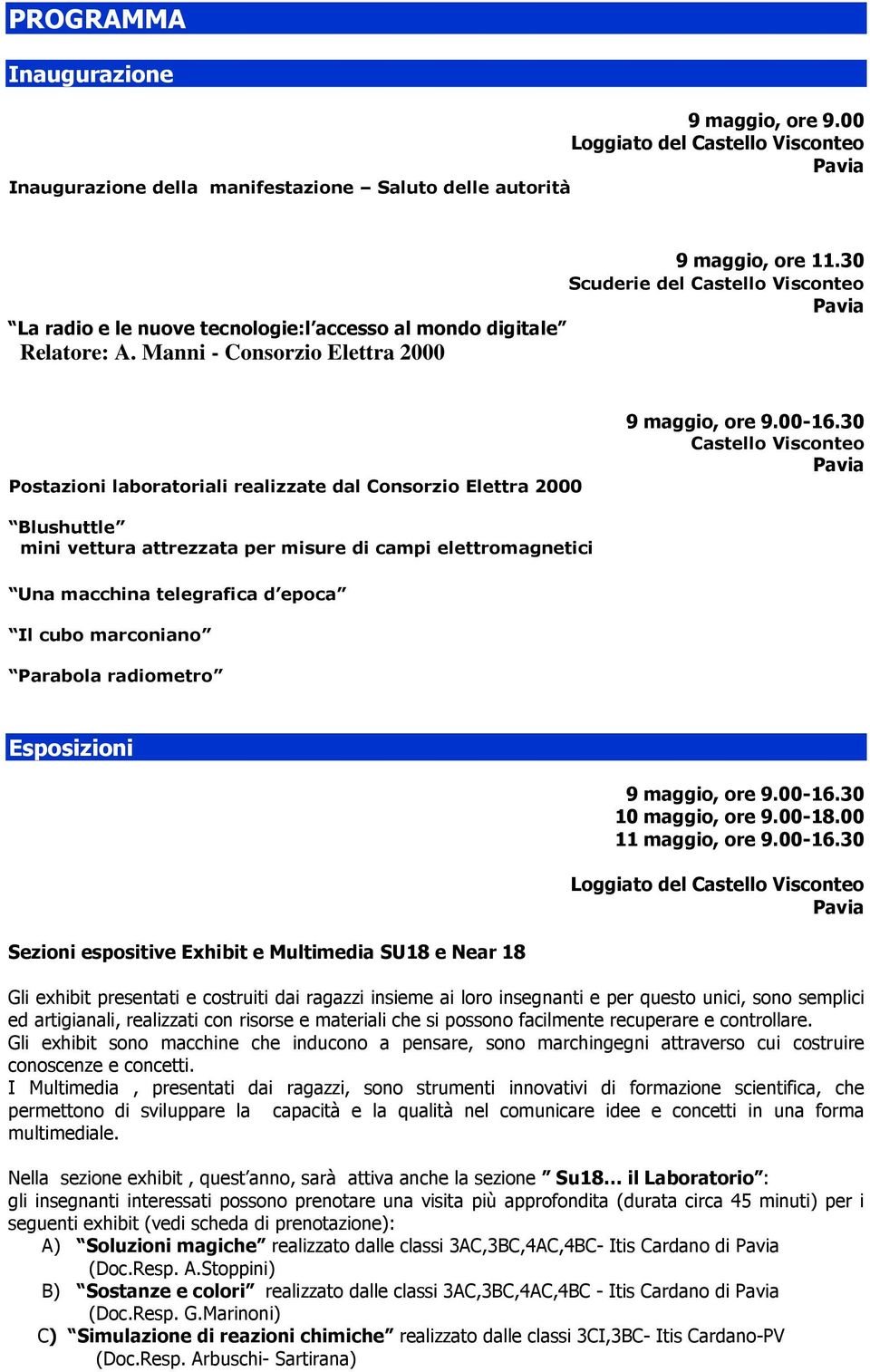 00-16.30 Blushuttle mini vettura attrezzata per misure di campi elettromagnetici Una macchina telegrafica d epoca Il cubo marconiano Parabola radiometro Esposizioni 9 maggio, ore 9.00-16.30 10 maggio, ore 9.