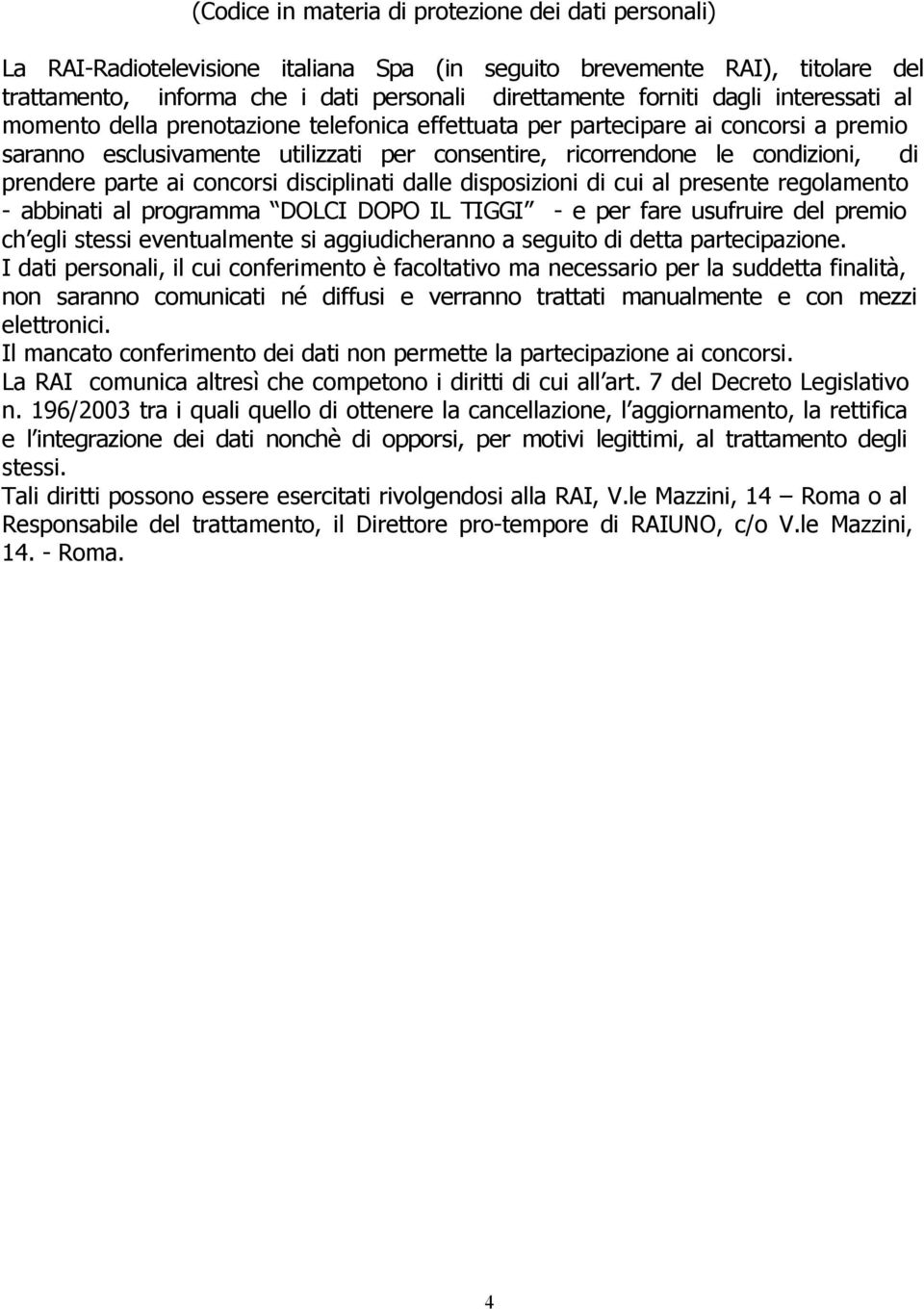 parte ai concorsi disciplinati dalle disposizioni di cui al presente regolamento - abbinati al programma DOLCI DOPO IL TIGGI - e per fare usufruire del premio ch egli stessi eventualmente si