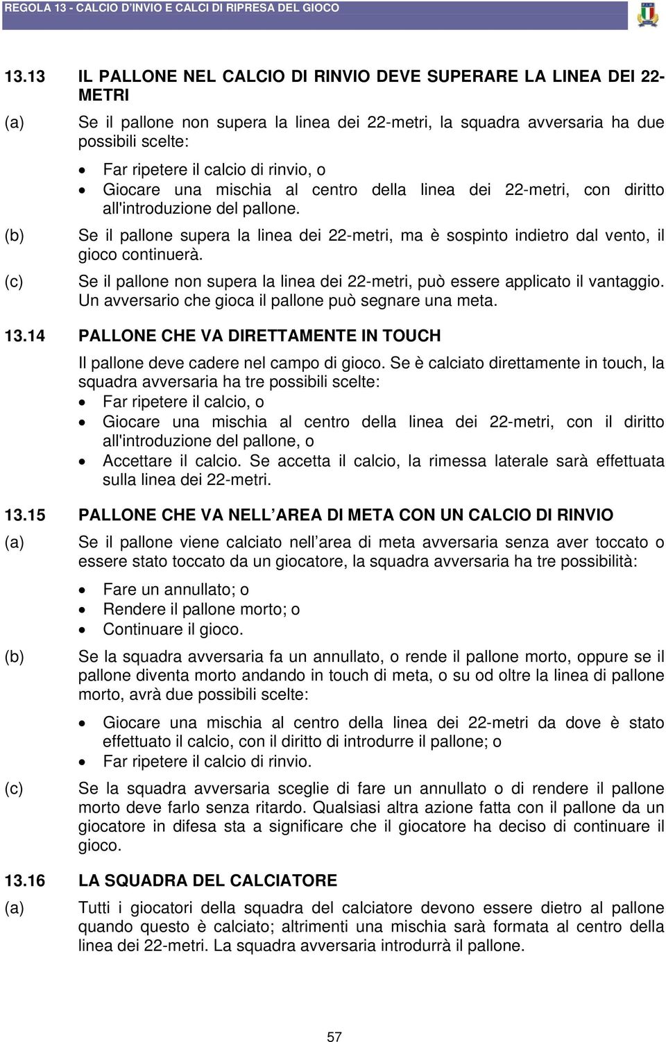 rinvio, o Giocare una mischia al centro della linea dei 22-metri, con diritto all'introduzione del pallone.