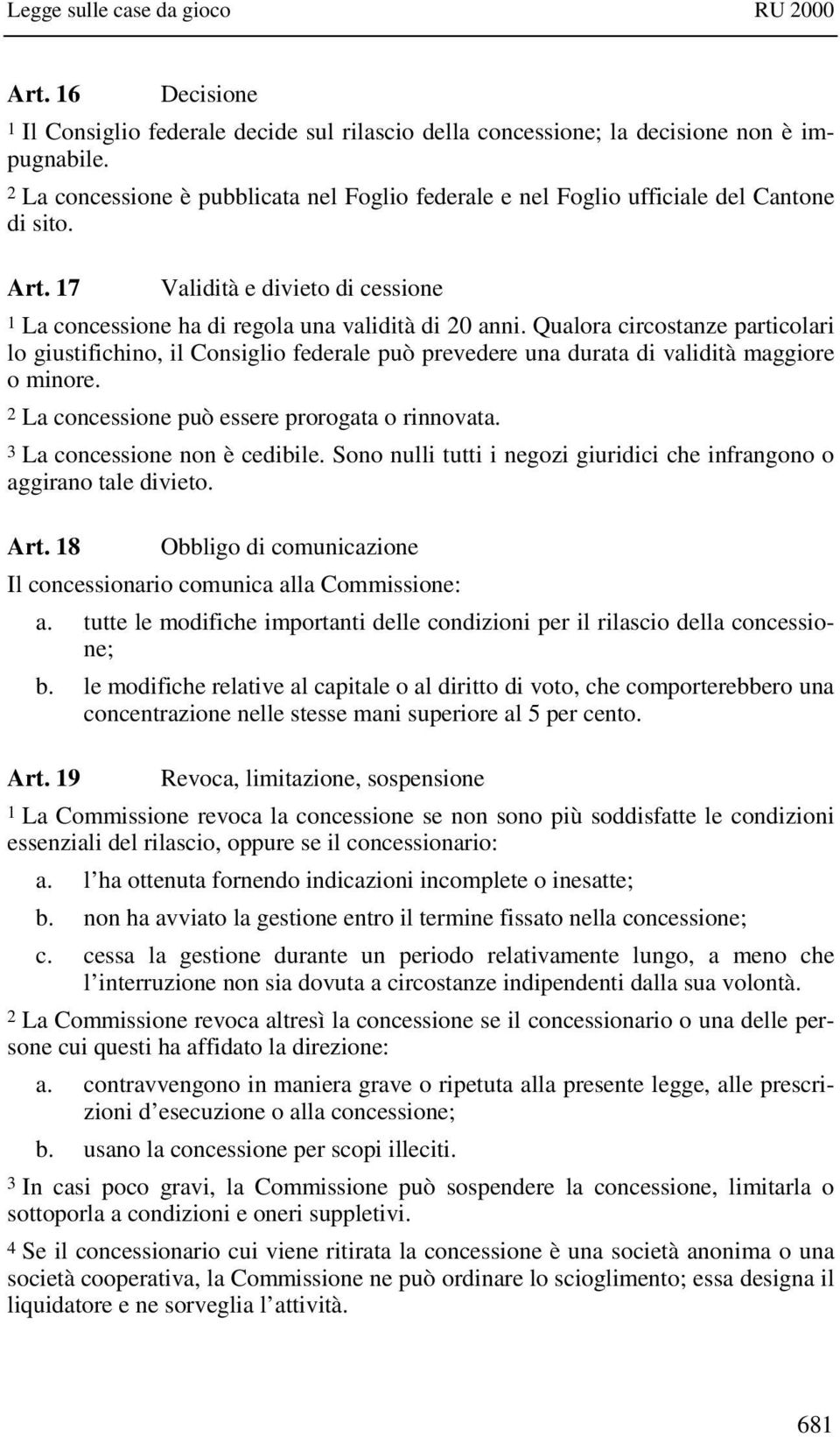 Qualora circostanze particolari lo giustifichino, il Consiglio federale può prevedere una durata di validità maggiore o minore. 2 La concessione può essere prorogata o rinnovata.