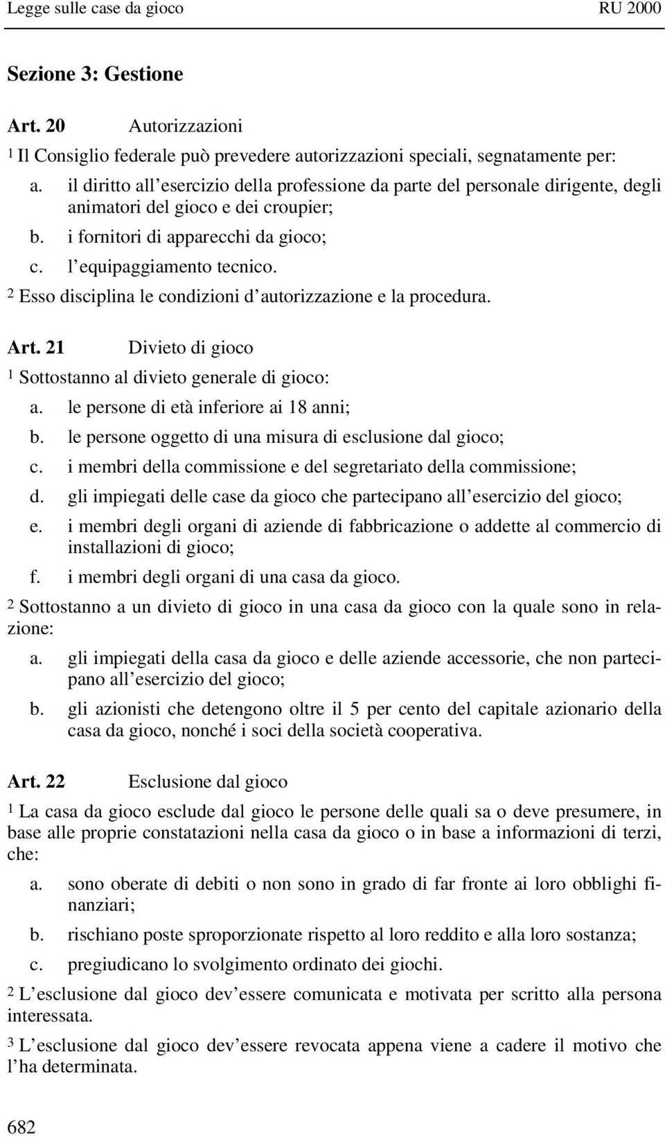 2 Esso disciplina le condizioni d autorizzazione e la procedura. Art. 21 Divieto di gioco 1 Sottostanno al divieto generale di gioco: a. le persone di età inferiore ai 18 anni; b.