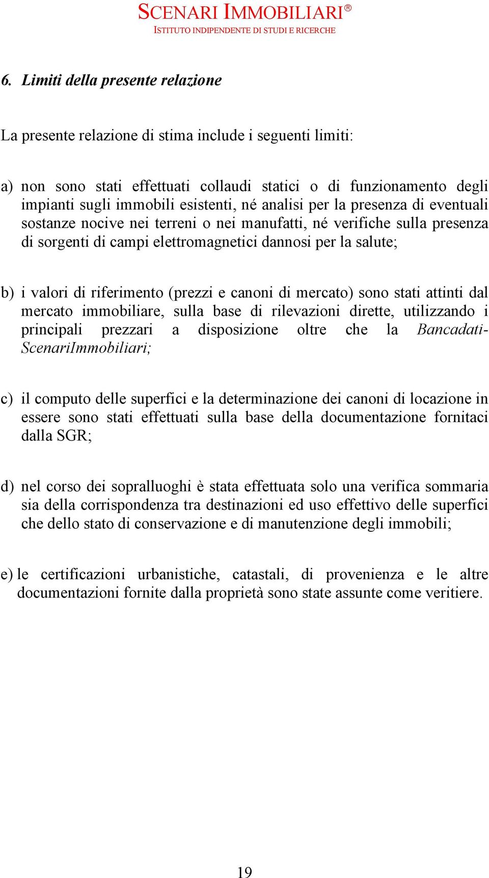 riferimento (prezzi e canoni di mercato) sono stati attinti dal mercato immobiliare, sulla base di rilevazioni dirette, utilizzando i principali prezzari a disposizione oltre che la Bancadati-