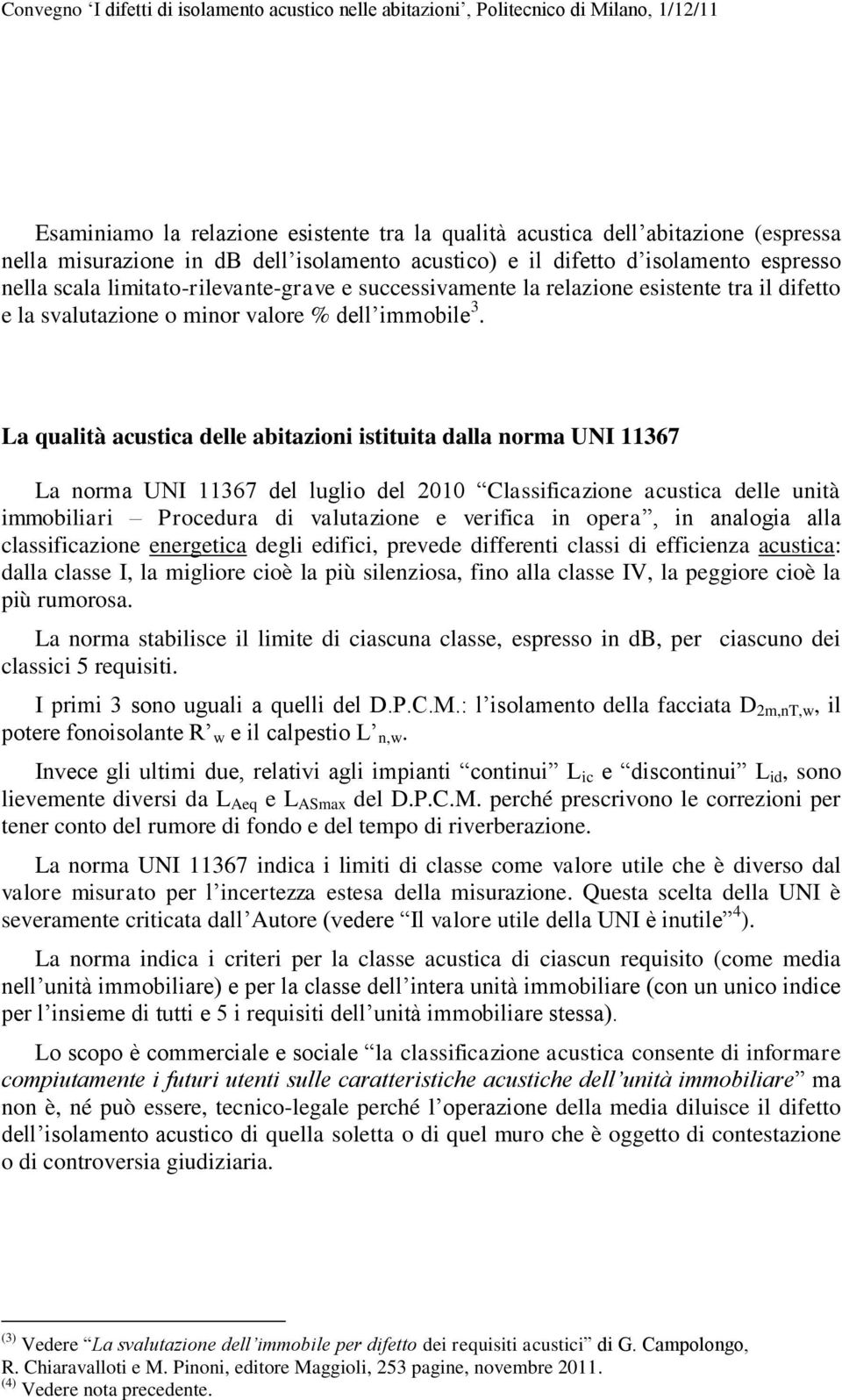 La qualità acustica delle abitazioni istituita dalla norma UNI 11367 La norma UNI 11367 del luglio del 2010 Classificazione acustica delle unità immobiliari Procedura di valutazione e verifica in