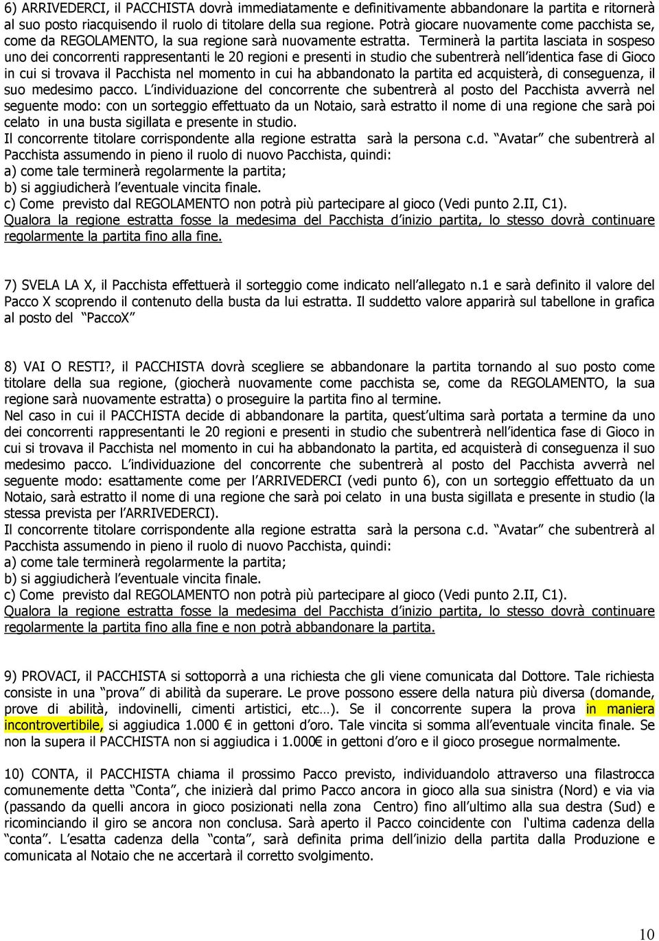 Terminerà la partita lasciata in sospeso uno dei concorrenti rappresentanti le 20 regioni e presenti in studio che subentrerà nell identica fase di Gioco in cui si trovava il Pacchista nel momento in