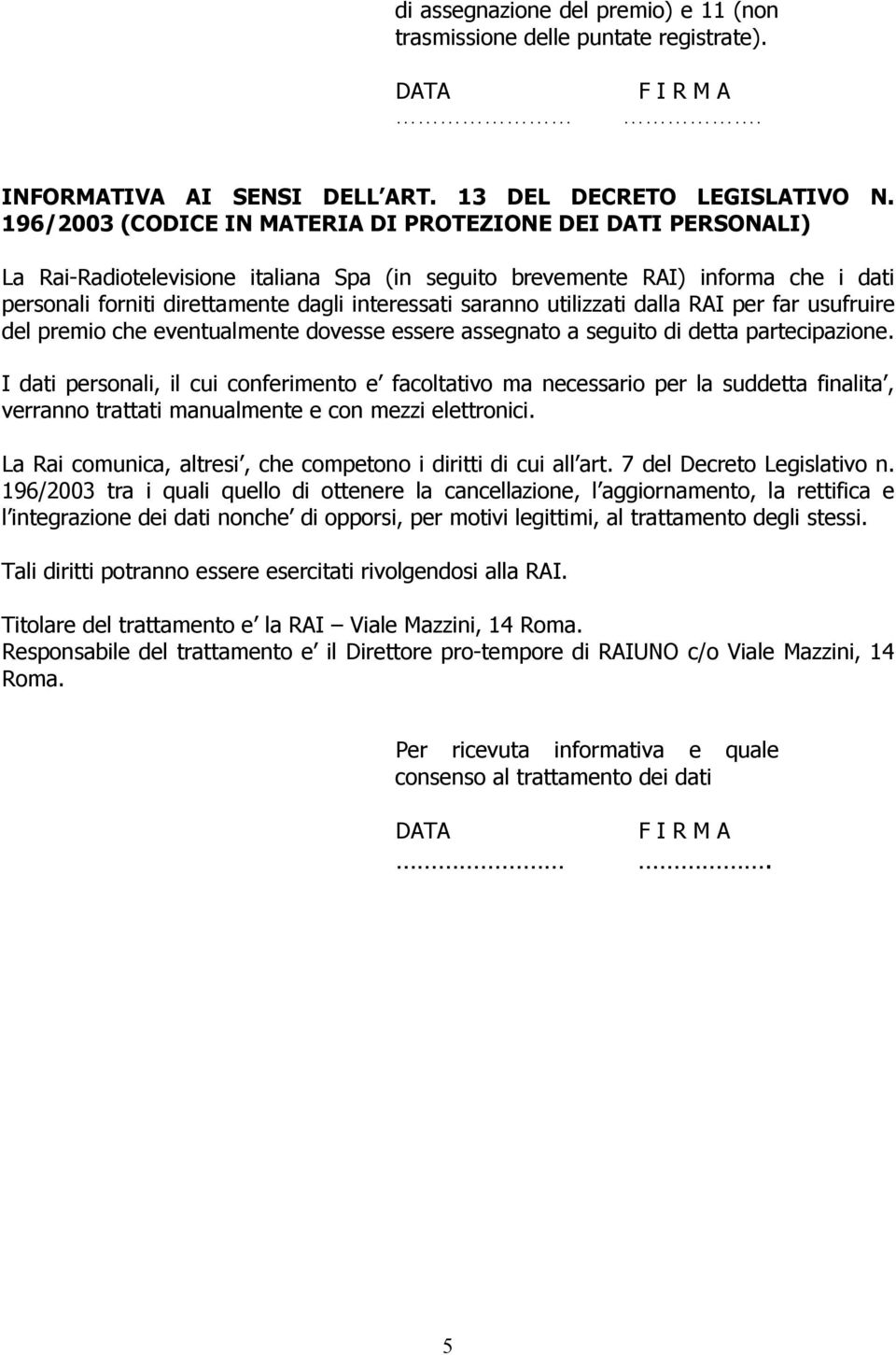 saranno utilizzati dalla RAI per far usufruire del premio che eventualmente dovesse essere assegnato a seguito di detta partecipazione.