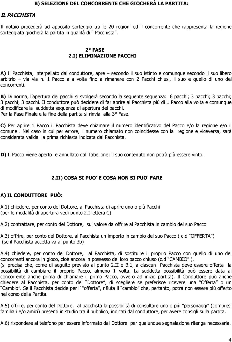 1 Pacco alla volta fino a rimanere con 2 Pacchi chiusi, il suo e quello di uno dei concorrenti.