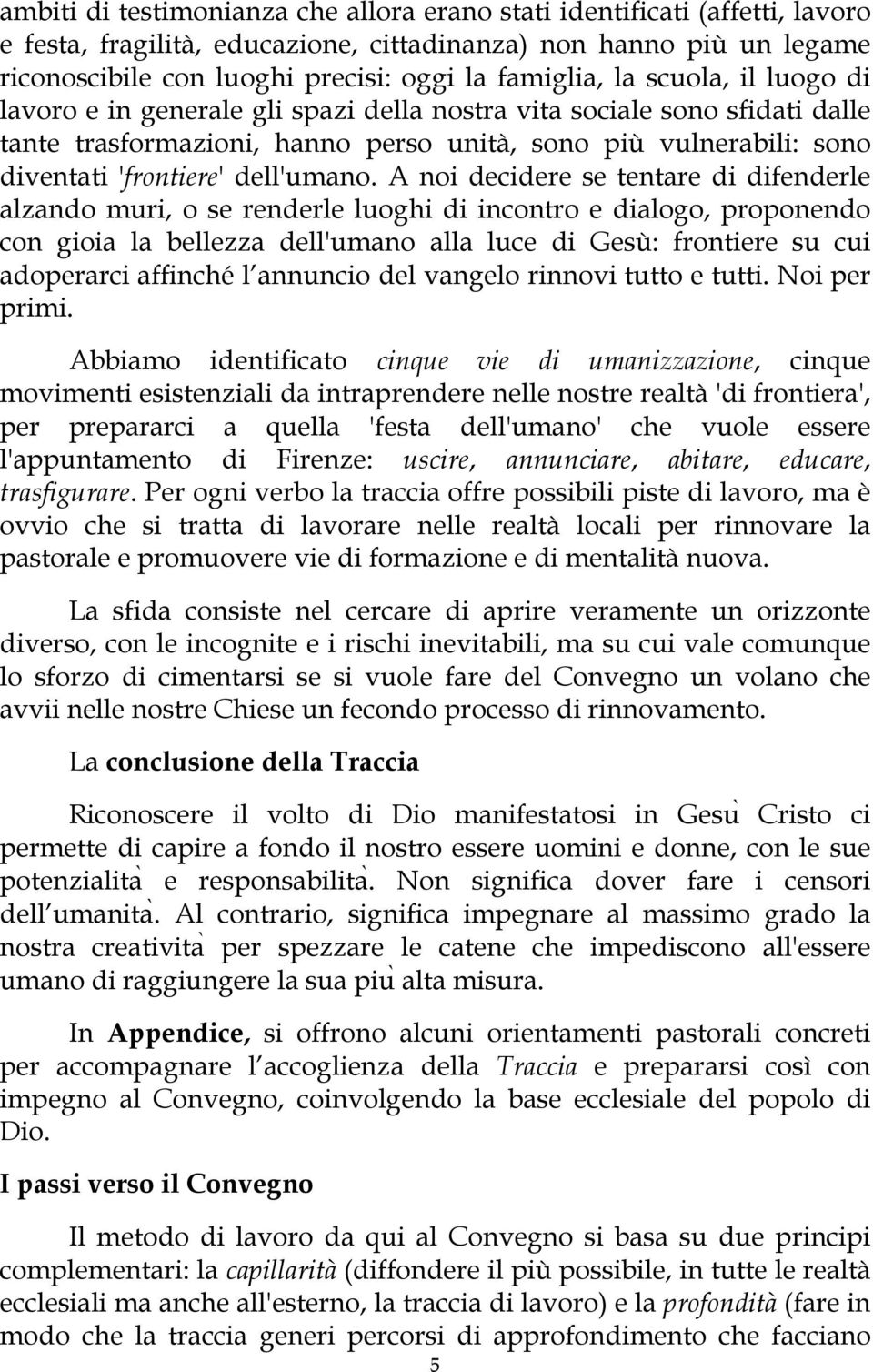 A noi decidere se tentare di difenderle alzando muri, o se renderle luoghi di incontro e dialogo, proponendo con gioia la bellezza dell'umano alla luce di Gesù: frontiere su cui adoperarci affinché l