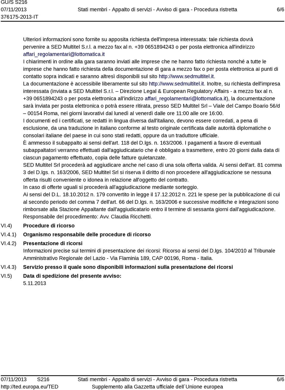 it I chiarimenti in ordine alla gara saranno inviati alle imprese che ne hanno fatto richiesta nonché a tutte le imprese che hanno fatto richiesta della documentazione di gara a mezzo fax o per posta