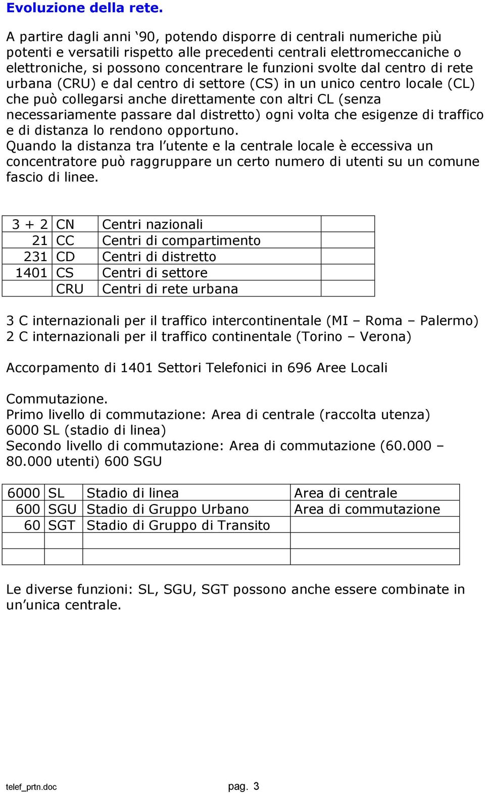 dal centro di rete urbana (CRU) e dal centro di settore (CS) in un unico centro locale (CL) che può collegarsi anche direttamente con altri CL (senza necessariamente passare dal distretto) ogni volta