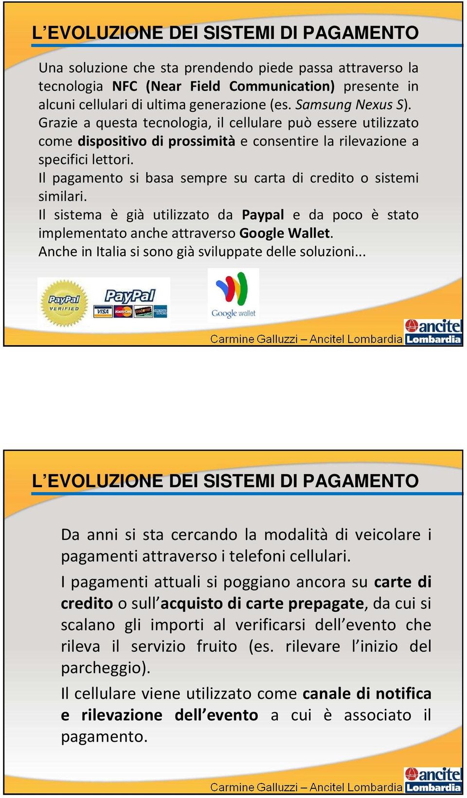 Il pagamento si basa sempre su carta di credito o sistemi similari. Il sistema è già utilizzato da Paypal e da poco è stato implementato anche attraverso Google Wallet.