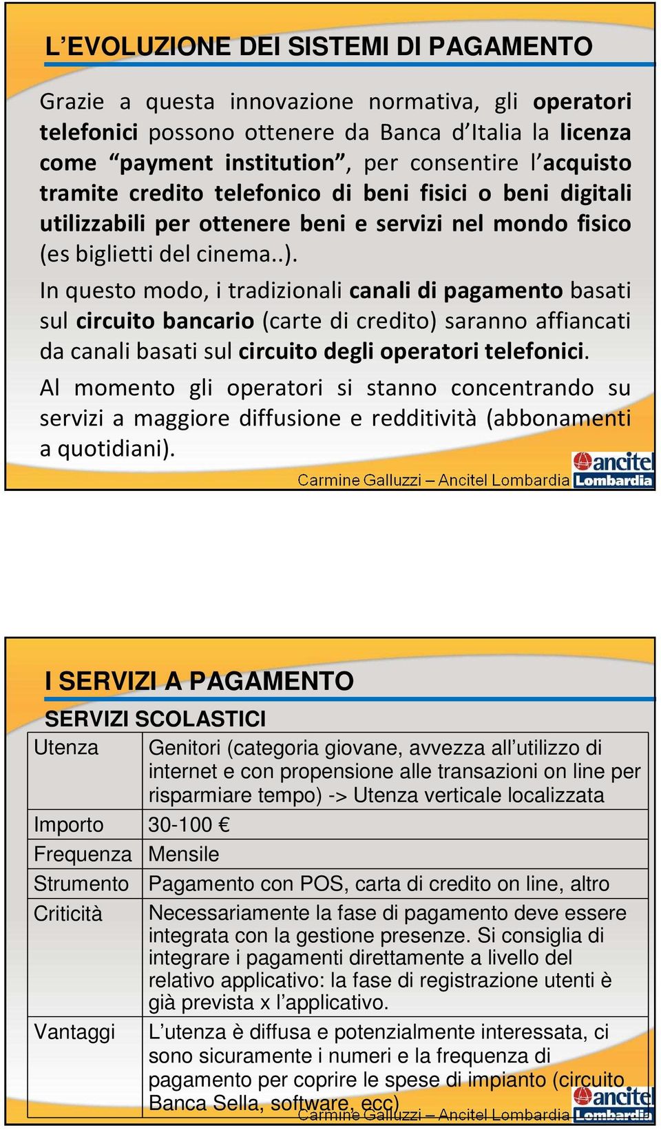 In questo modo, i tradizionali canali di pagamento basati sul circuito bancario (carte di credito) saranno affiancati da canali basati sul circuito degli operatori telefonici.