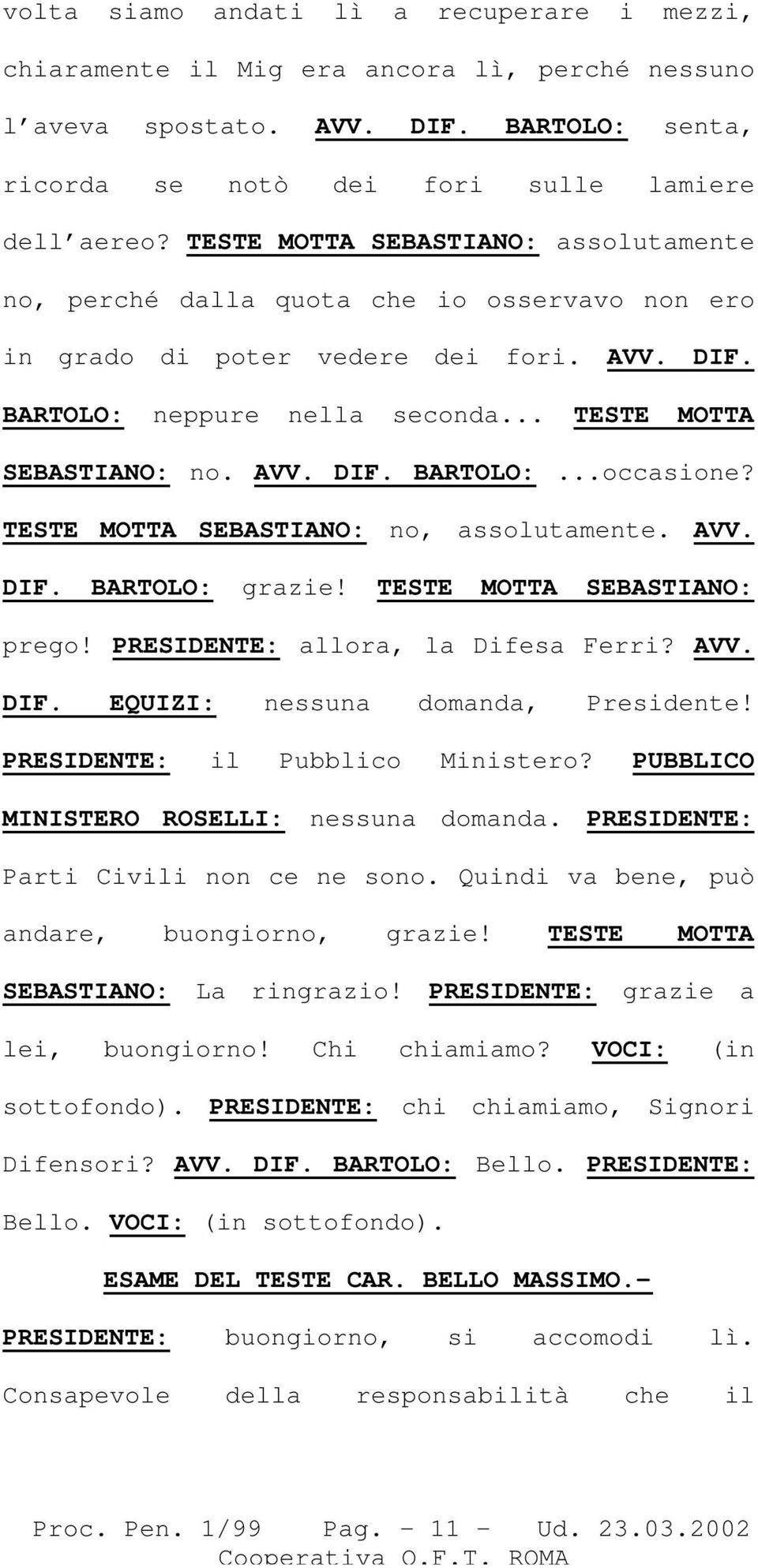 TESTE MOTTA SEBASTIANO: no, assolutamente. AVV. DIF. BARTOLO: grazie! TESTE MOTTA SEBASTIANO: prego! PRESIDENTE: allora, la Difesa Ferri? AVV. DIF. EQUIZI: nessuna domanda, Presidente!