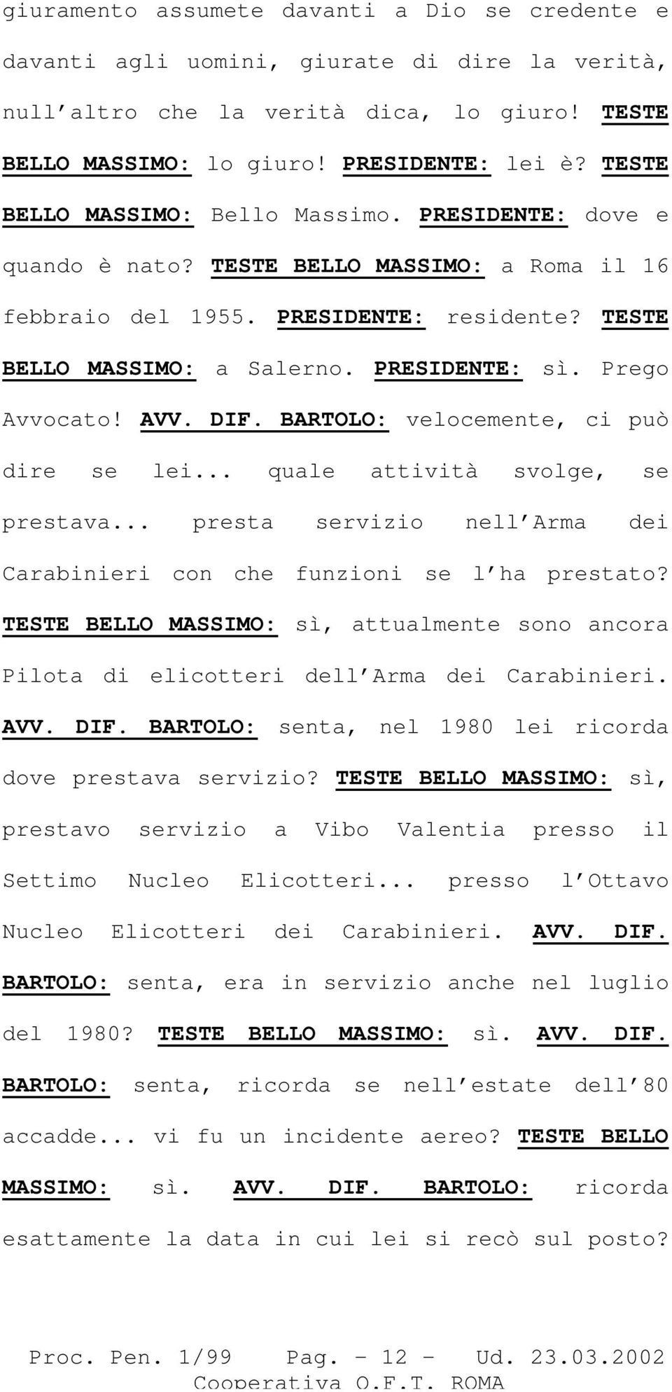 Prego Avvocato! AVV. DIF. BARTOLO: velocemente, ci può dire se lei... quale attività svolge, se prestava... presta servizio nell Arma dei Carabinieri con che funzioni se l ha prestato?