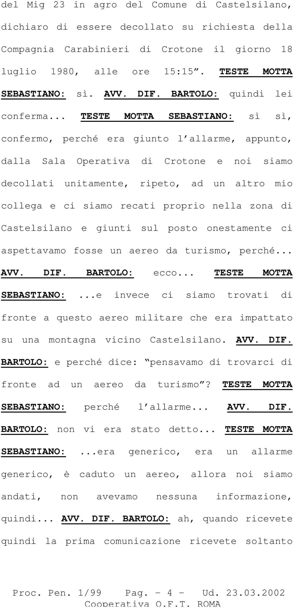 .. TESTE MOTTA SEBASTIANO: sì sì, confermo, perché era giunto l allarme, appunto, dalla Sala Operativa di Crotone e noi siamo decollati unitamente, ripeto, ad un altro mio collega e ci siamo recati