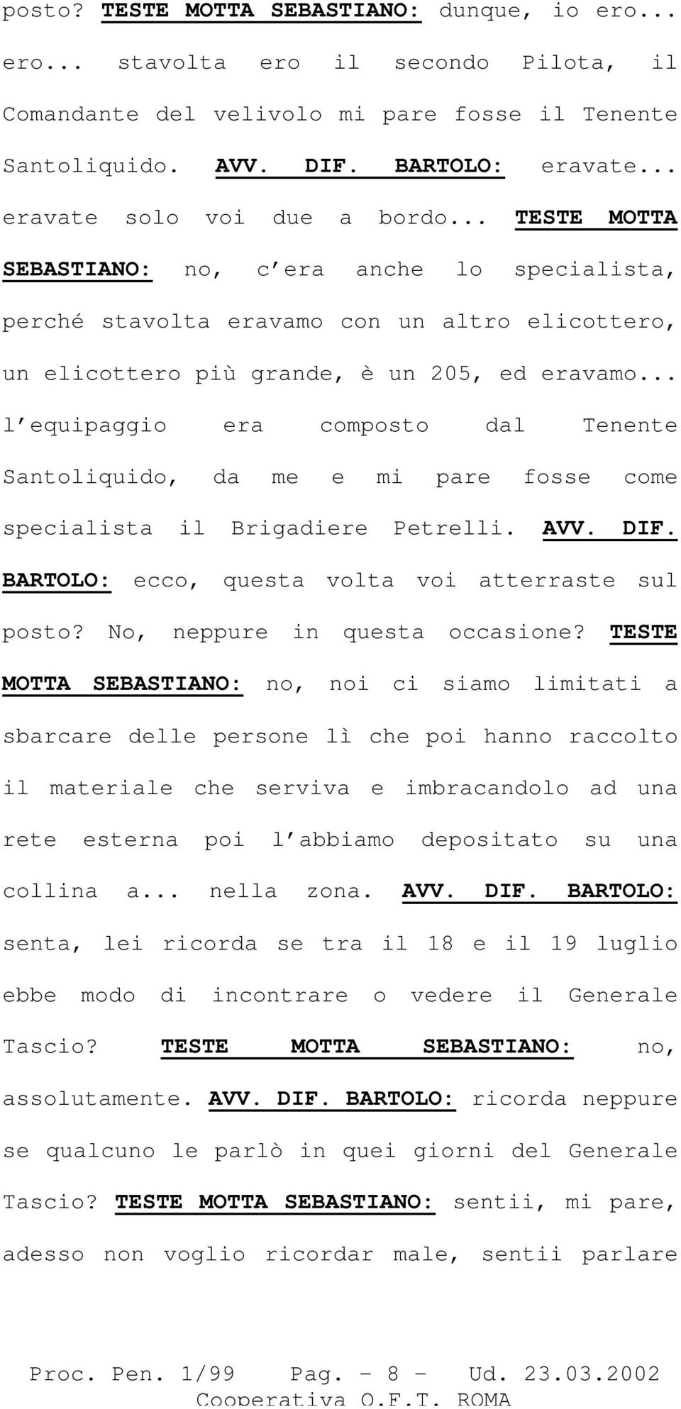 .. l equipaggio era composto dal Tenente Santoliquido, da me e mi pare fosse come specialista il Brigadiere Petrelli. AVV. DIF. BARTOLO: ecco, questa volta voi atterraste sul posto?